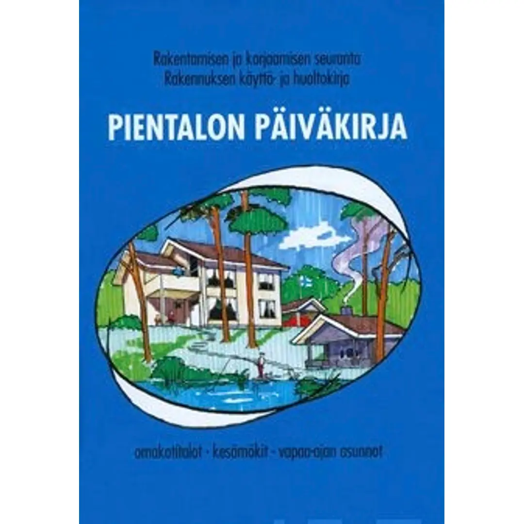 Pientalon päiväkirja - rakentamisen ja korjaamisen seuranta : rakennuksen käyttö- ja huoltokirja: omakotitalot, kesämökit, vapaa-ajan asunnot