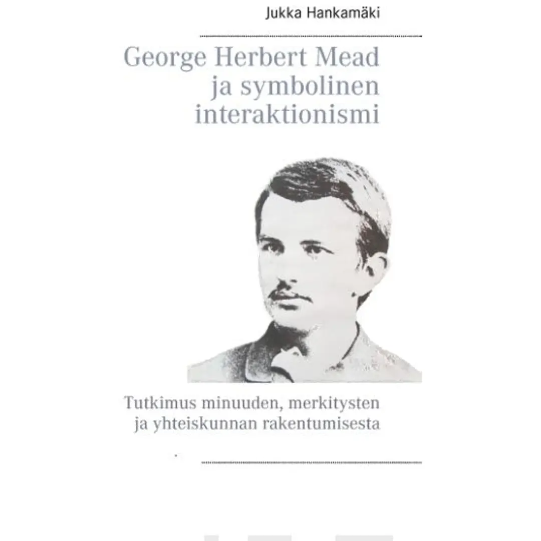 Hankamäki, George Herbert Mead ja symbolinen interaktionismi - Tutkimus minuuden, merkitysten ja yhteiskunnan rakentumisesta