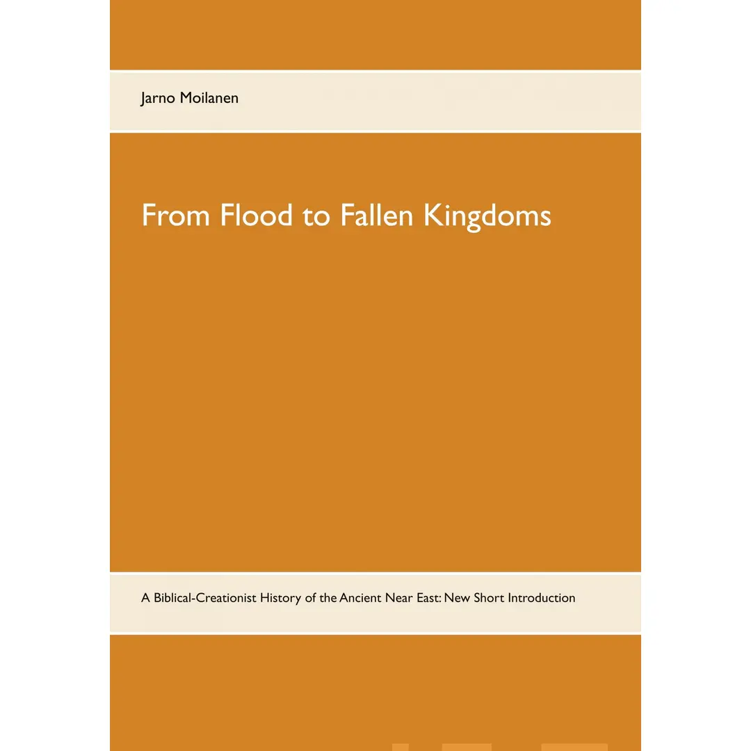 Moilanen, From Flood to Fallen Kingdoms - A Biblical-Creationist History of the Ancient Near East: New Short Introduction