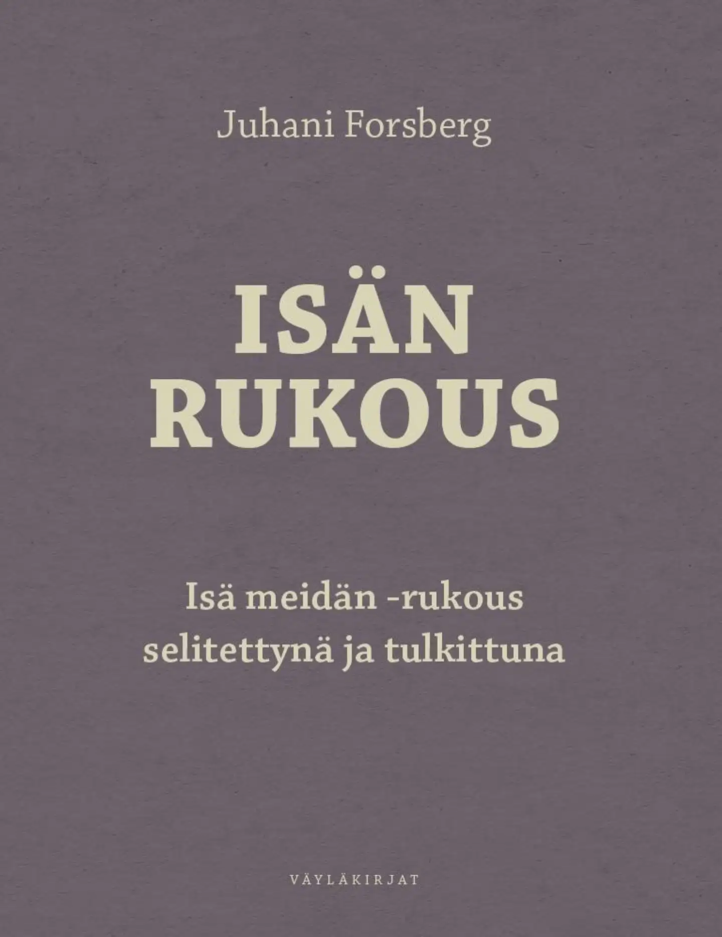 Forsberg, Isän rukous - Isä meidän -rukous selitettynä ja tulkittuna