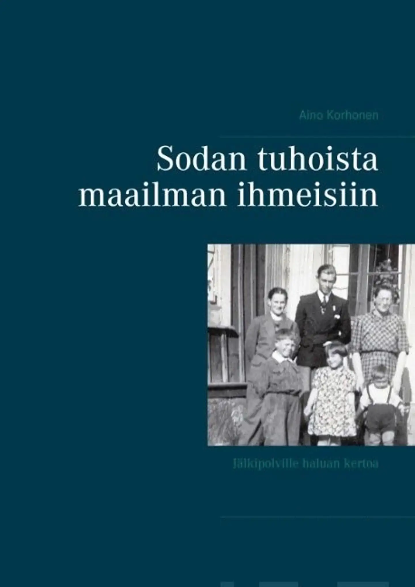 Korhonen, Sodan tuhoista maailman ihmeisiin - Jälkipolville haluan kertoa