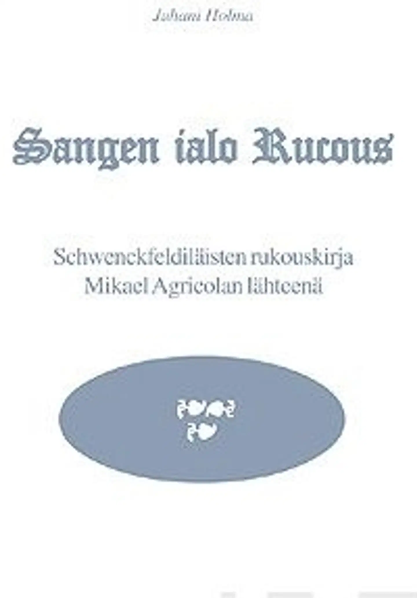 Holma, Sangen ialo rucous - schwenckfeldiläisten rukouskirja Mikael Agricolan lähteenä