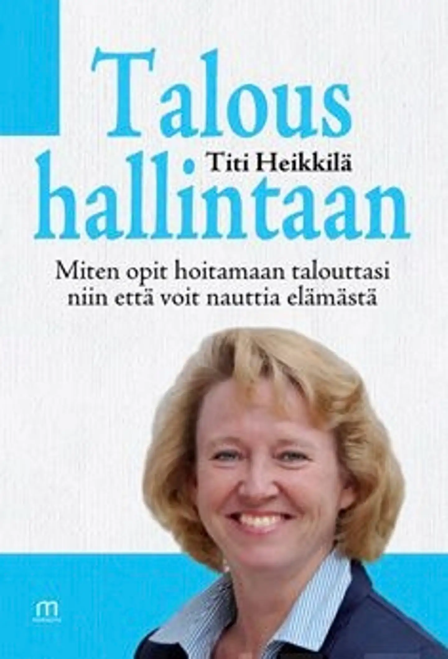 Heikkilä, Talous hallintaan - miten opit hoitamaan talouttasi niin,että voit nauttia elämästä