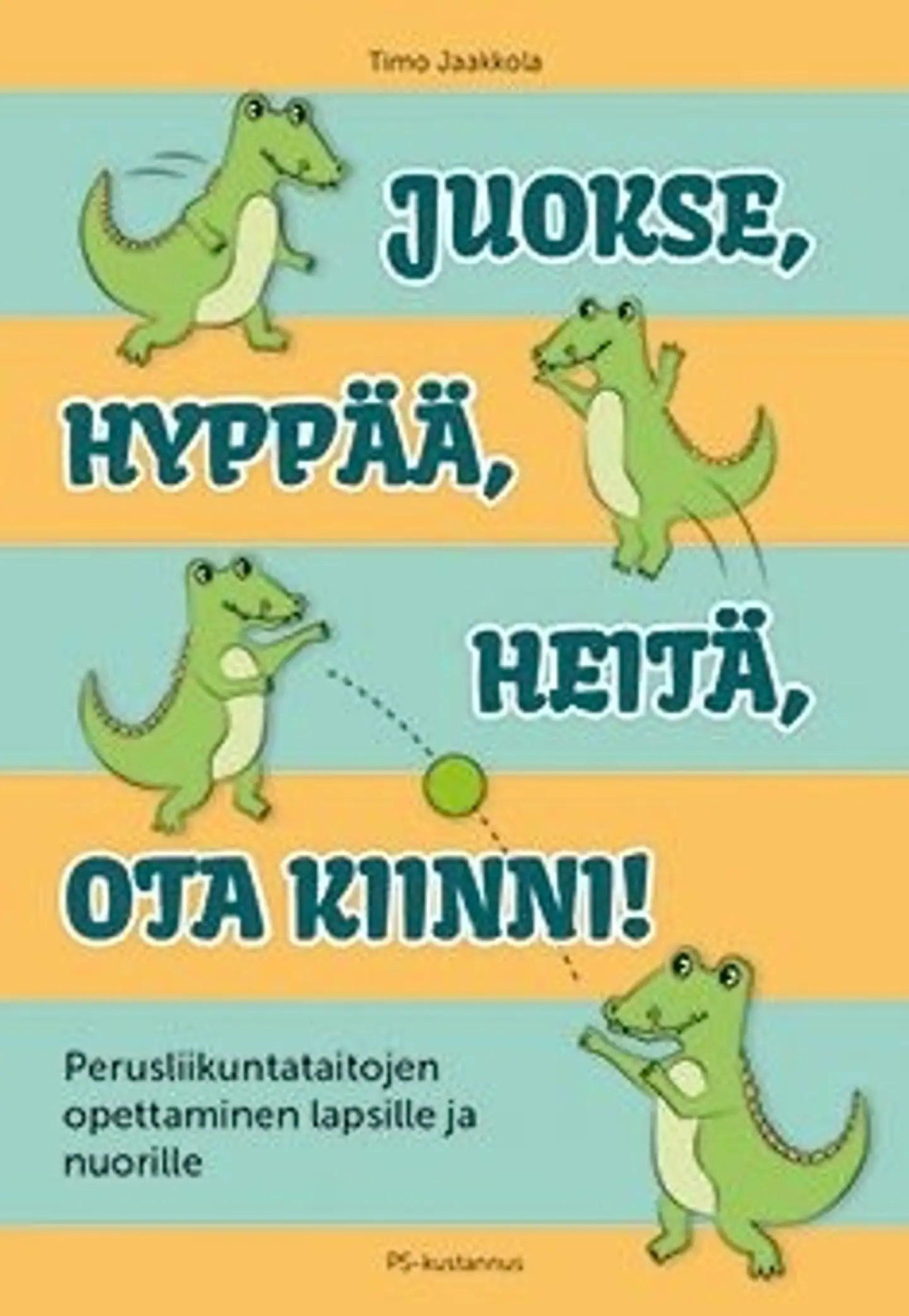 Jaakkola, Juokse, hyppää, heitä, ota kiinni! - Perusliikuntataitojen opettaminen lapsille ja nuorille
