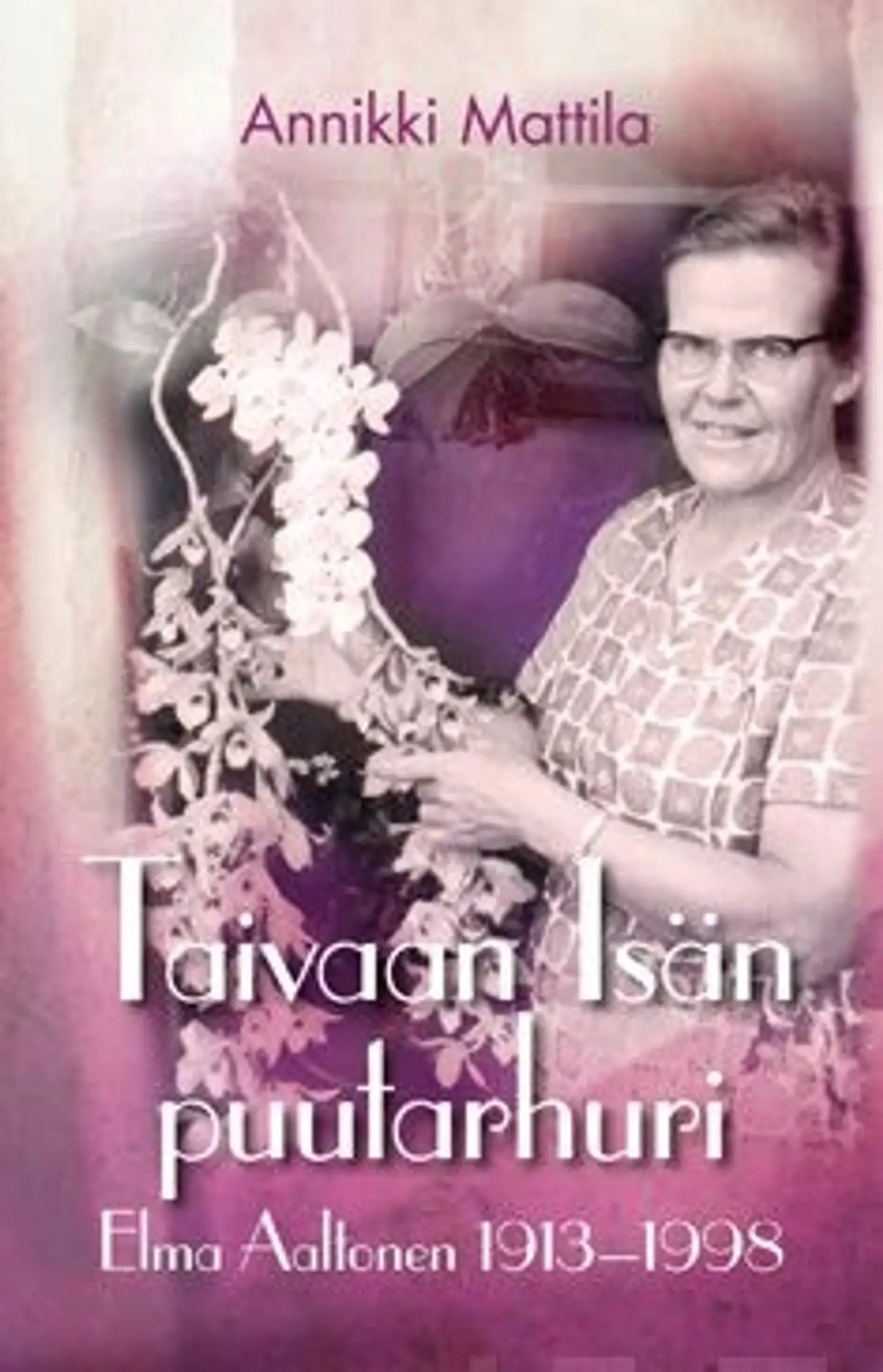 Mattila, Taivaan isän puutarhuri - Elma Aaltonen 1913-1998