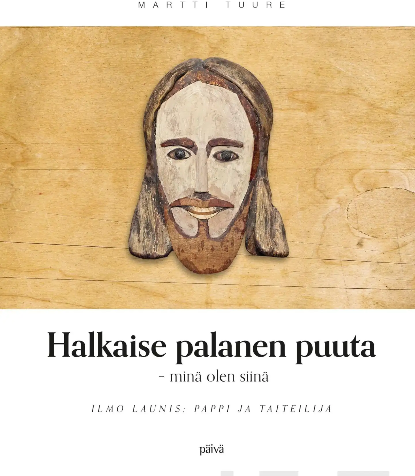 Tuure, Halkaise palanen puuta - minä olen siinä - Ilmo Launis - pappi ja taiteilija