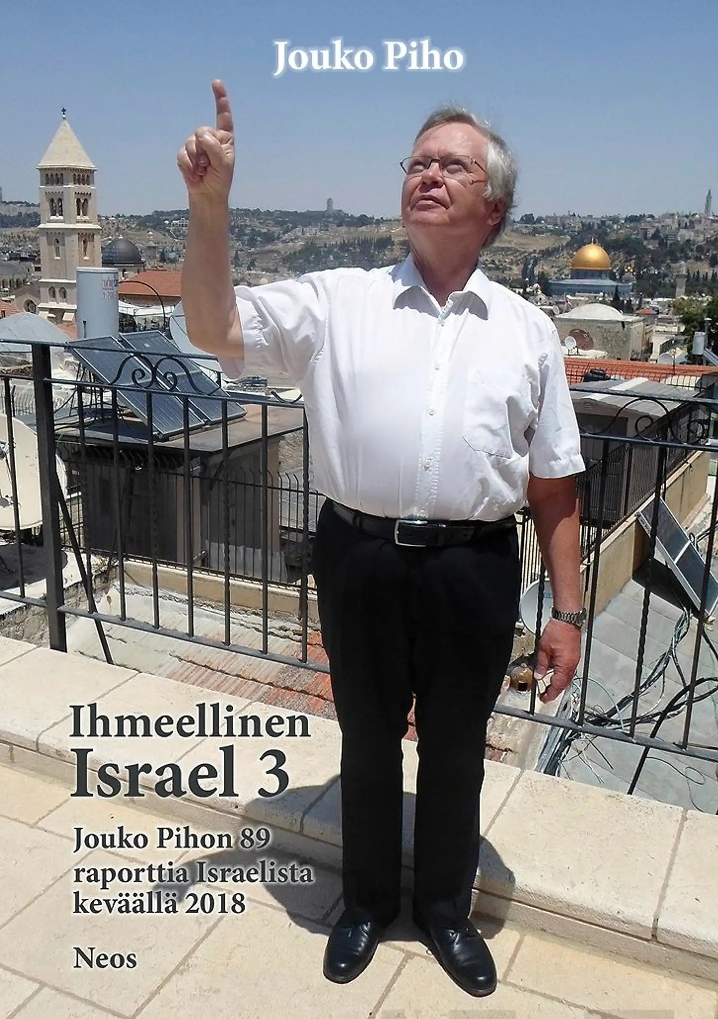 Piho, Ihmeellinen Israel 3 - Jouko Pihon 89 raporttia Israelista keväällä 2018
