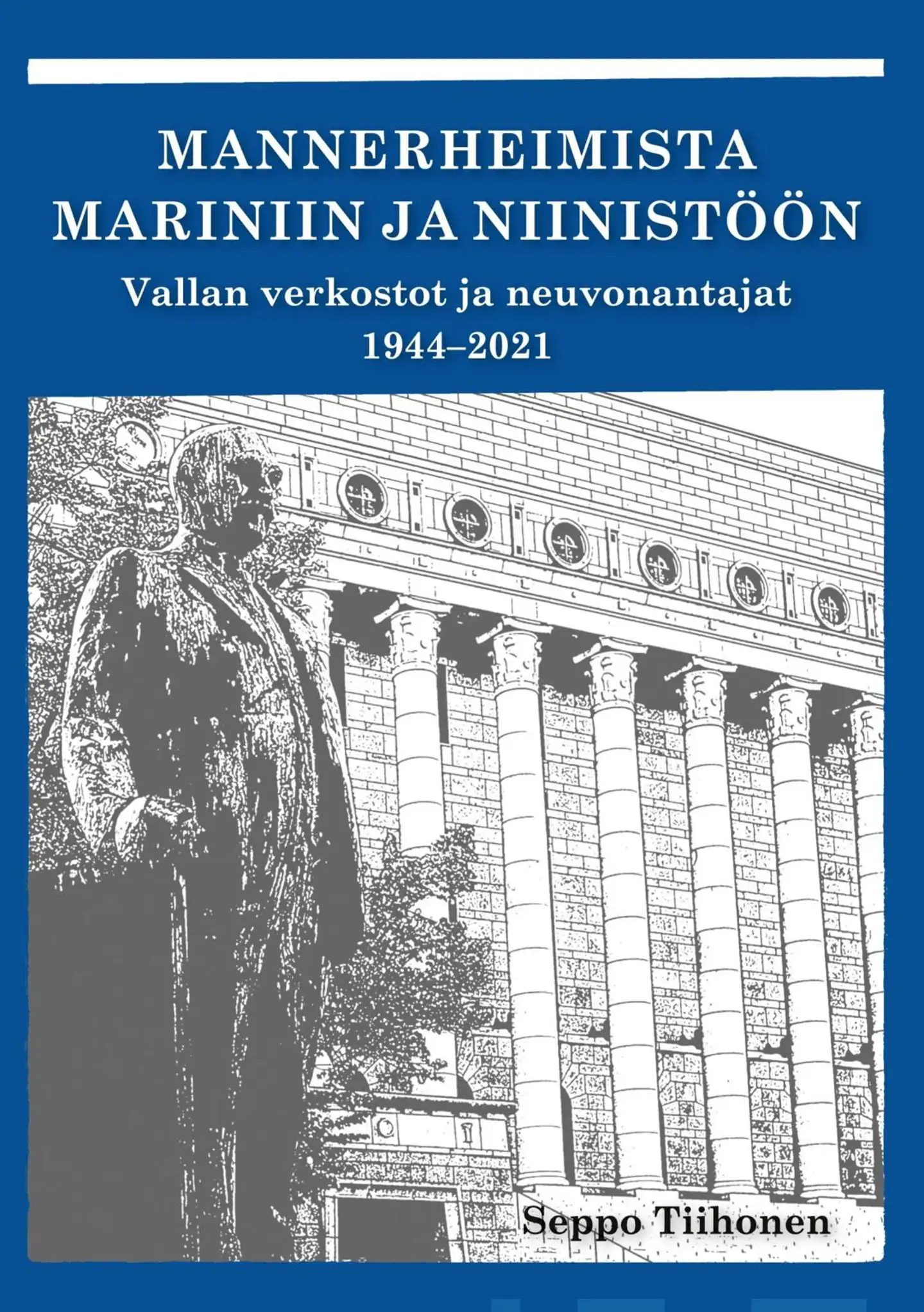 Tiihonen, Mannerheimista Mariniin ja Niinistöön - Vallan verkostot ja neuvonantajat 1944-2021