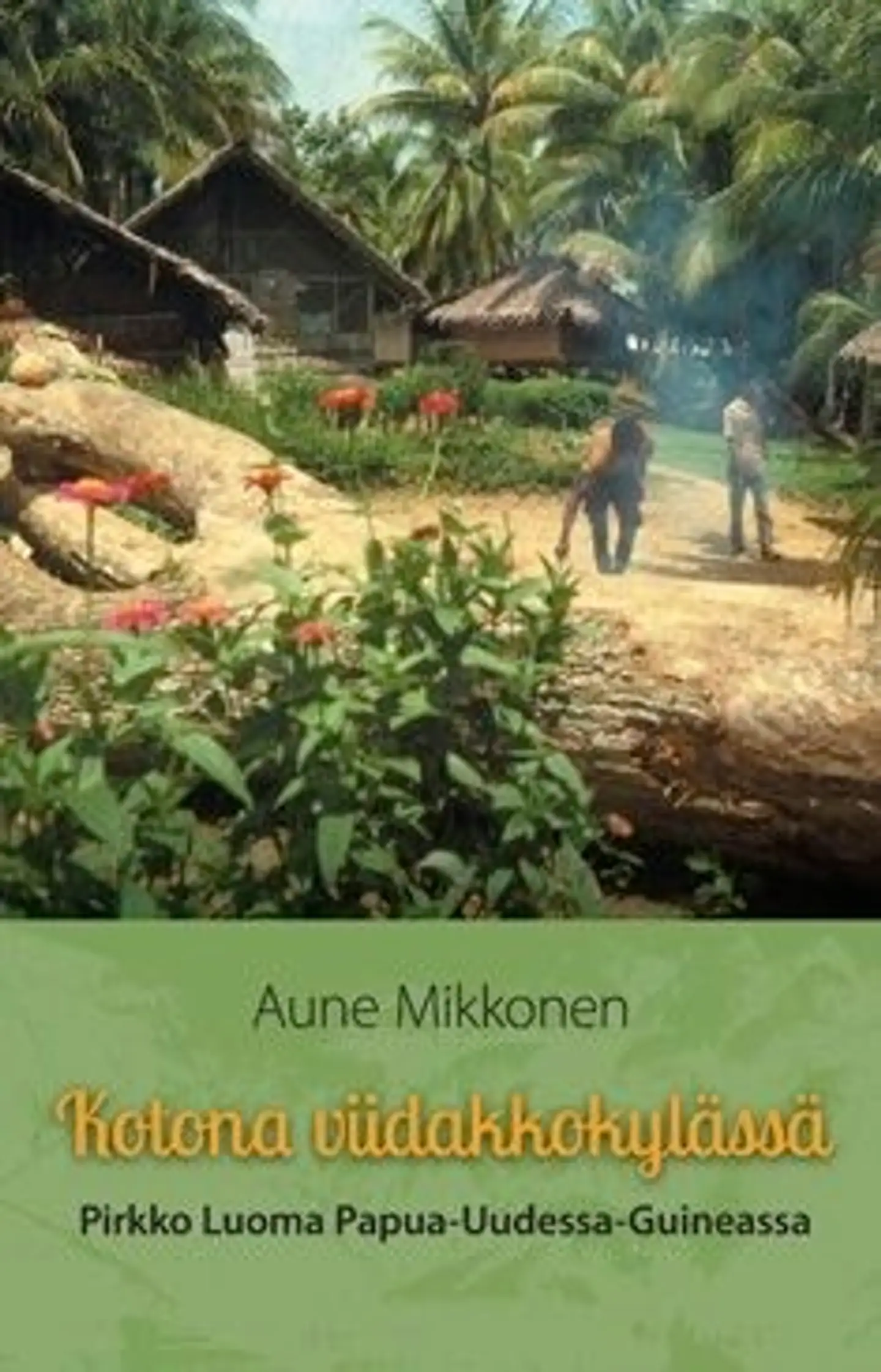 Mikkonen, Kotona viidakkokylässä - Pirkko Luoma Papua-Uudessa-Guineassa
