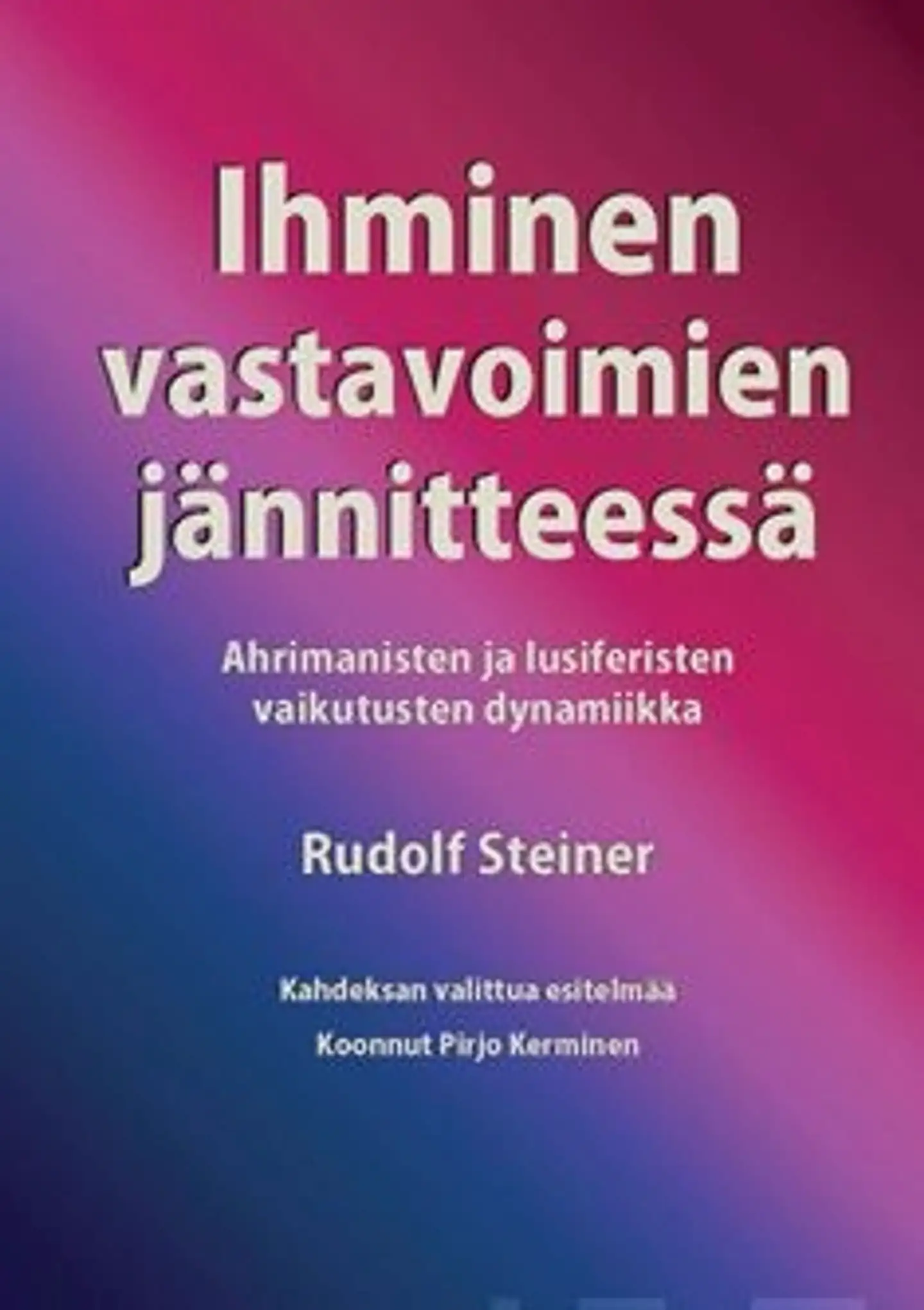 Steiner, Ihminen vastavoimien jännitteessä - ahrimanisten ja lusiferisten vaikutusten dynamiikka : kahdeksan valikoitua esitelmää