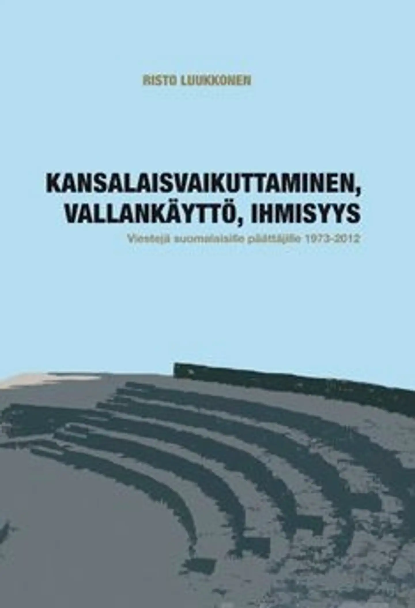 Luukkonen, Kansalaisvaikuttaminen, vallankäyttö, ihmisyys - viestejä suomalaisille päättäjille 1973-2012