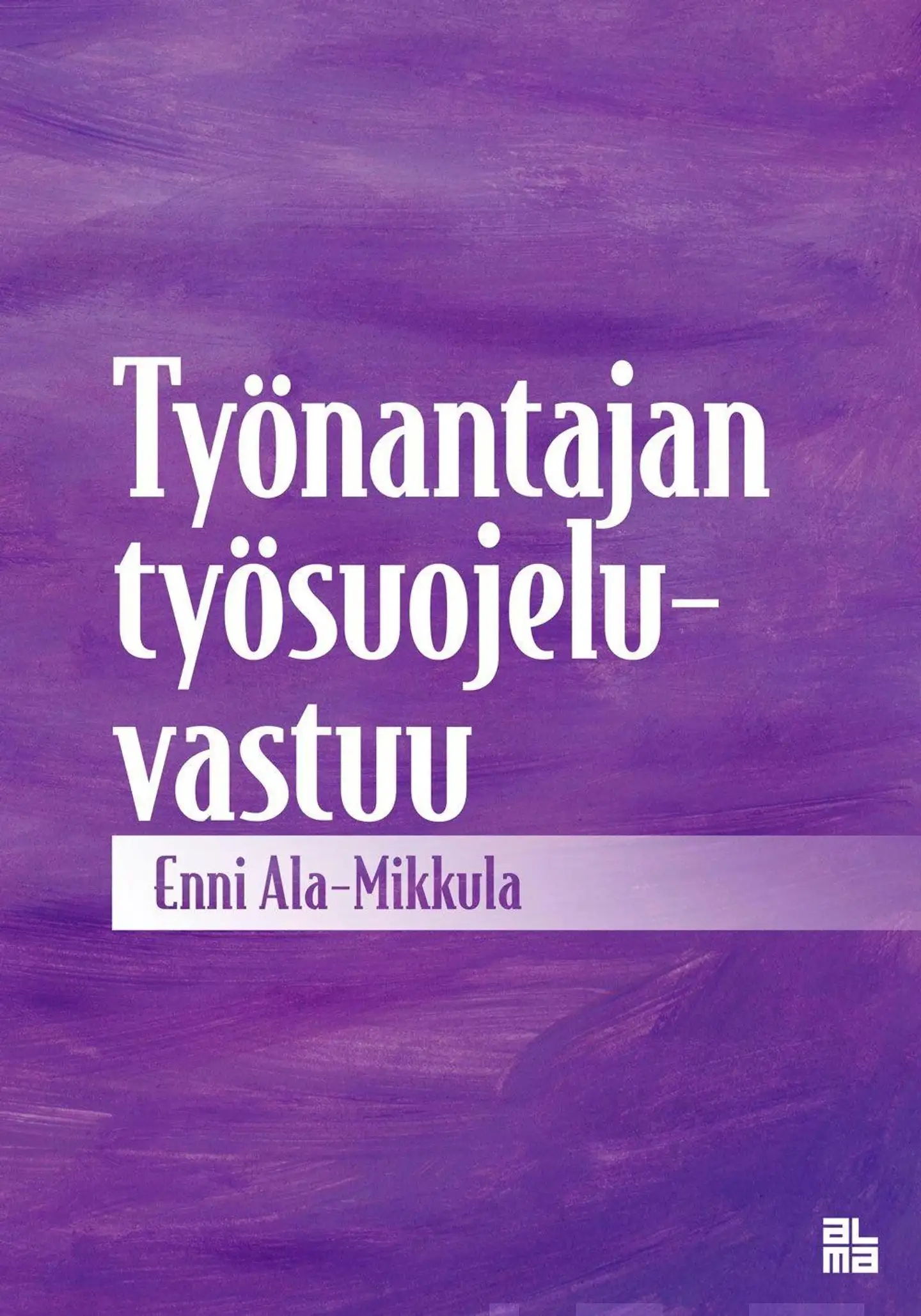 Ala-Mikkula, Työnantajan työsuojeluvastuu - Tutkimus työnantajan keskeisistä työsuojeluvelvollisuuksista sekä niissä työnantajan työsuojelutoiminnalle asetetusta vaatimustasosta