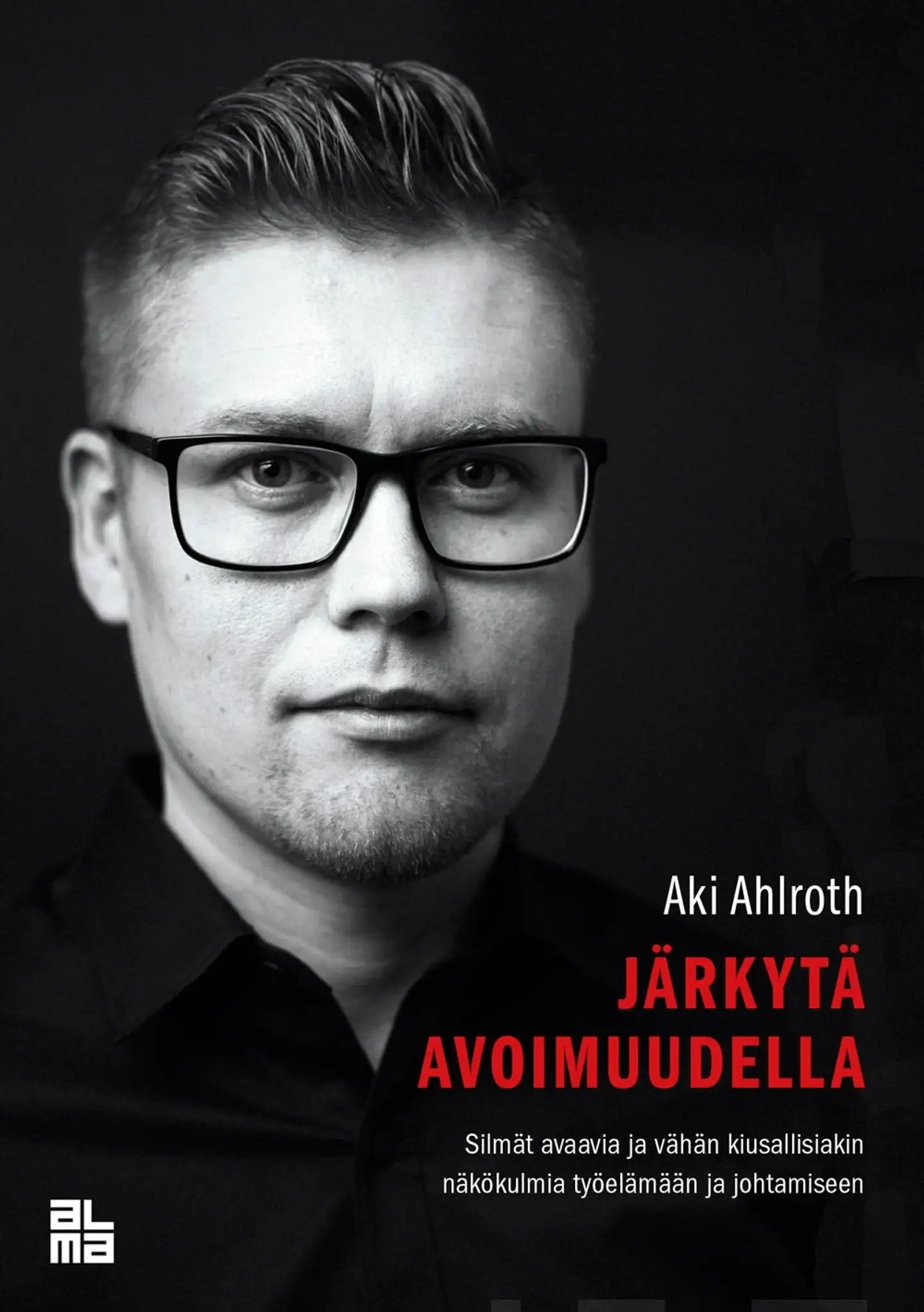 Ahlroth, Järkytä avoimuudella - Silmät avaavia ja vähän kiusallisiakin näkökulmia työelämään ja johtamiseen