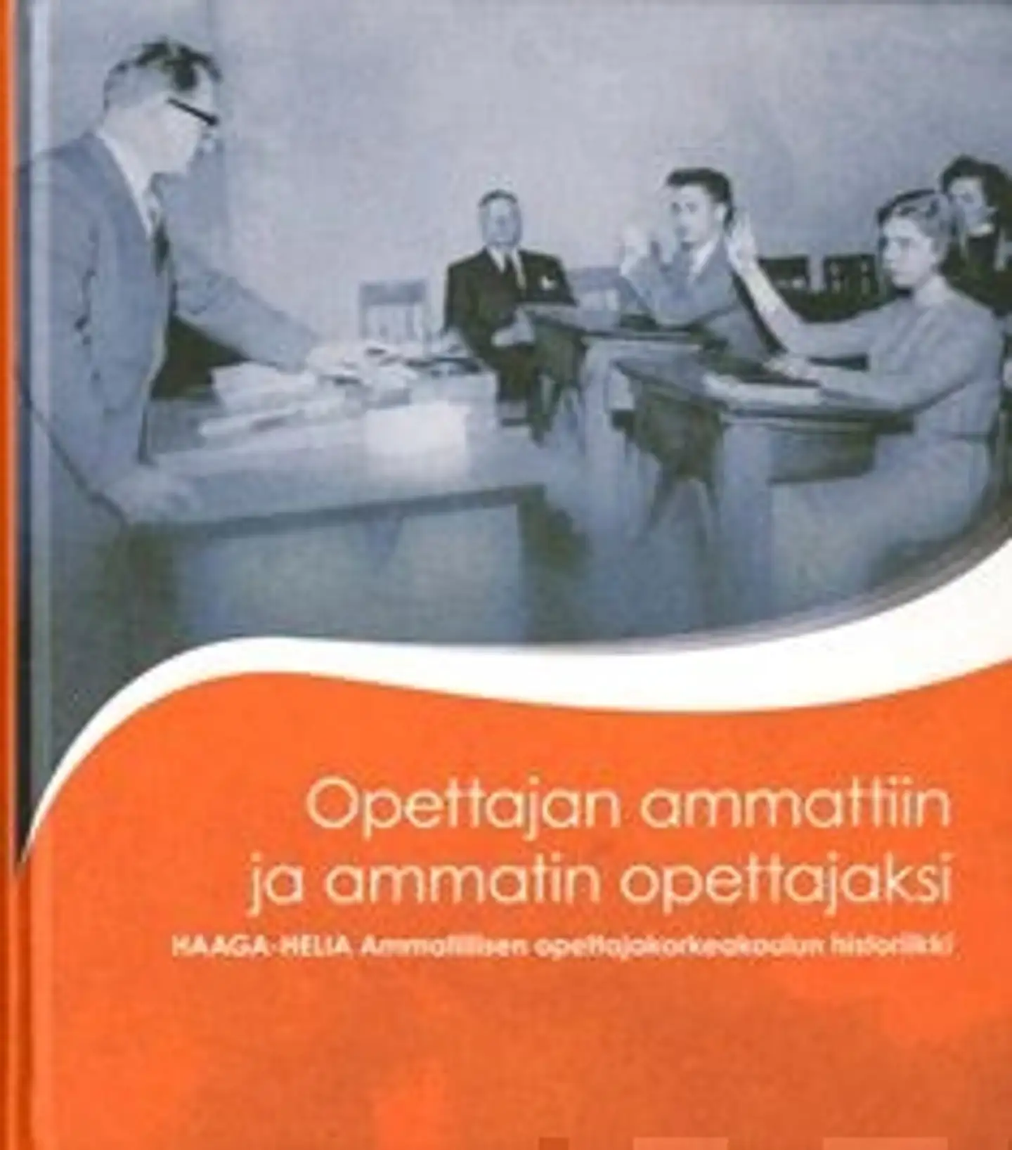 Opettajan ammattiin ja ammatin opettajaksi - Haaga-Helia ammatillisen opettajakorkeakoulun historiikki