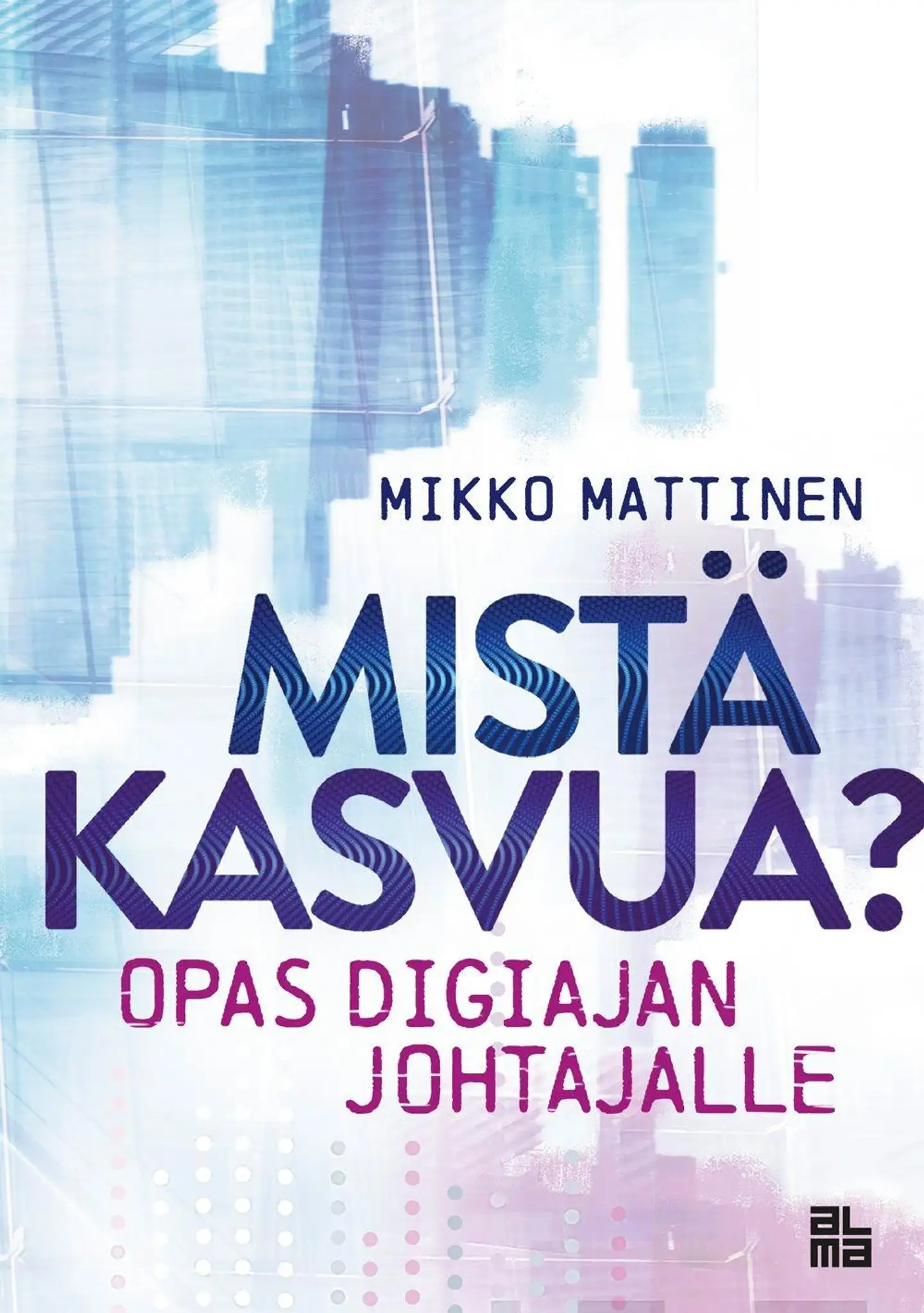 Mattinen, Mistä kasvua? - Opas digiajan johtajalle