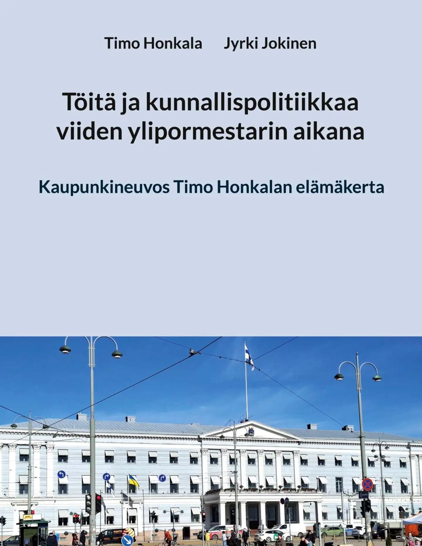 Honkala, Töitä ja kunnallispolitiikkaa viiden ylipormestarin aikana - Kaupunkineuvos Timo Honkalan elämäkerta