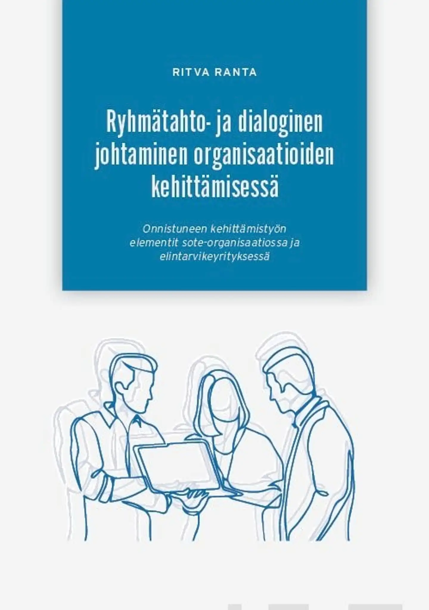 Ranta, Ryhmätahto- ja dialoginen johtaminen organisaatioiden kehittämisessä - Onnistuneen kehittämistyön elementit sote-organisaatiossa ja elintarvikeyrityksessä