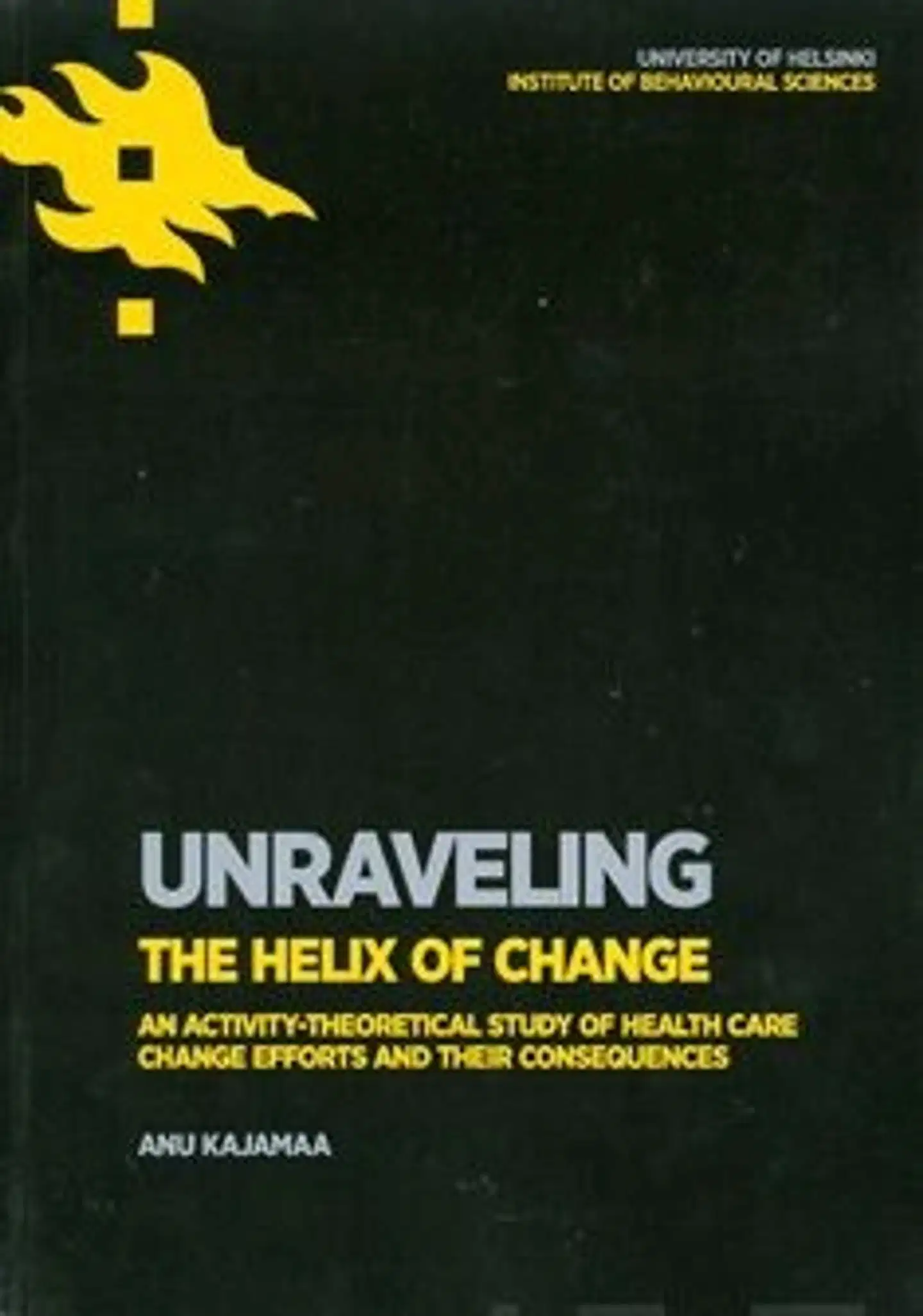 Kajamaa, Unraveling the Helix of Change - An Activity-Theoretical Study of Health Care Change Efforts And Their Consequences