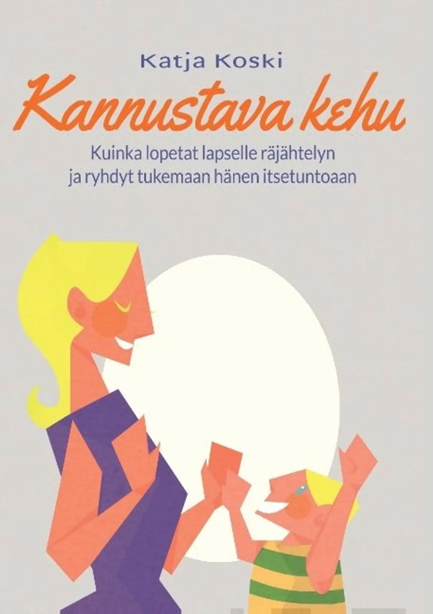 Koski, Kannustava kehu - Kuinka lopetat lapselle räjähtelyn ja ryhdyt tukemaan hänen itsetuntoaan