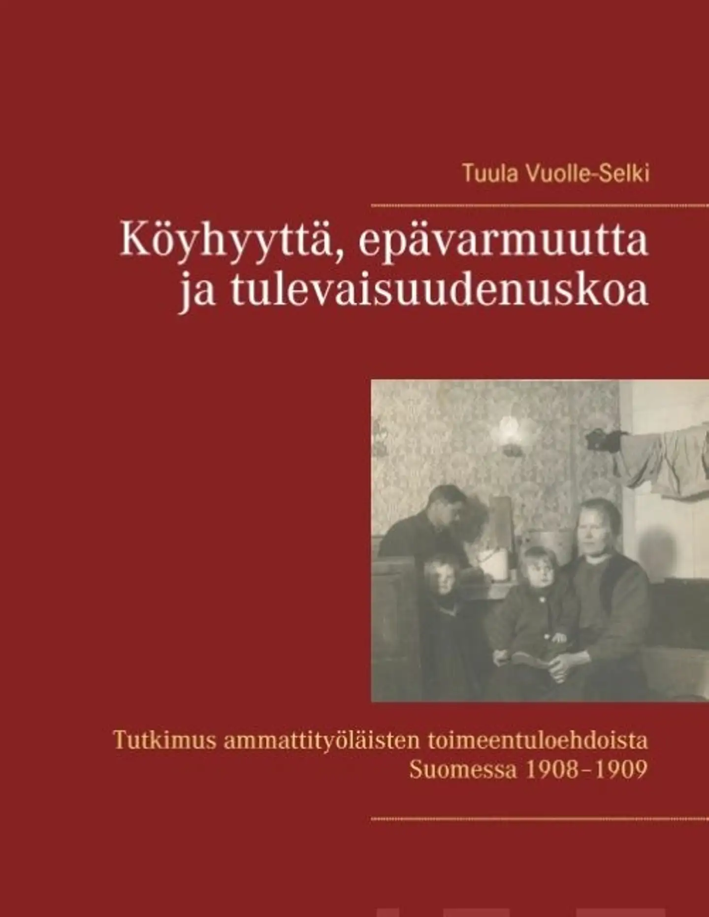 Vuolle-Selki, Köyhyyttä, epävarmuutta ja tulevaisuudenuskoa - Tutkimus ammattityöläisten toimeentuloehdoista Suomessa 1908-1909