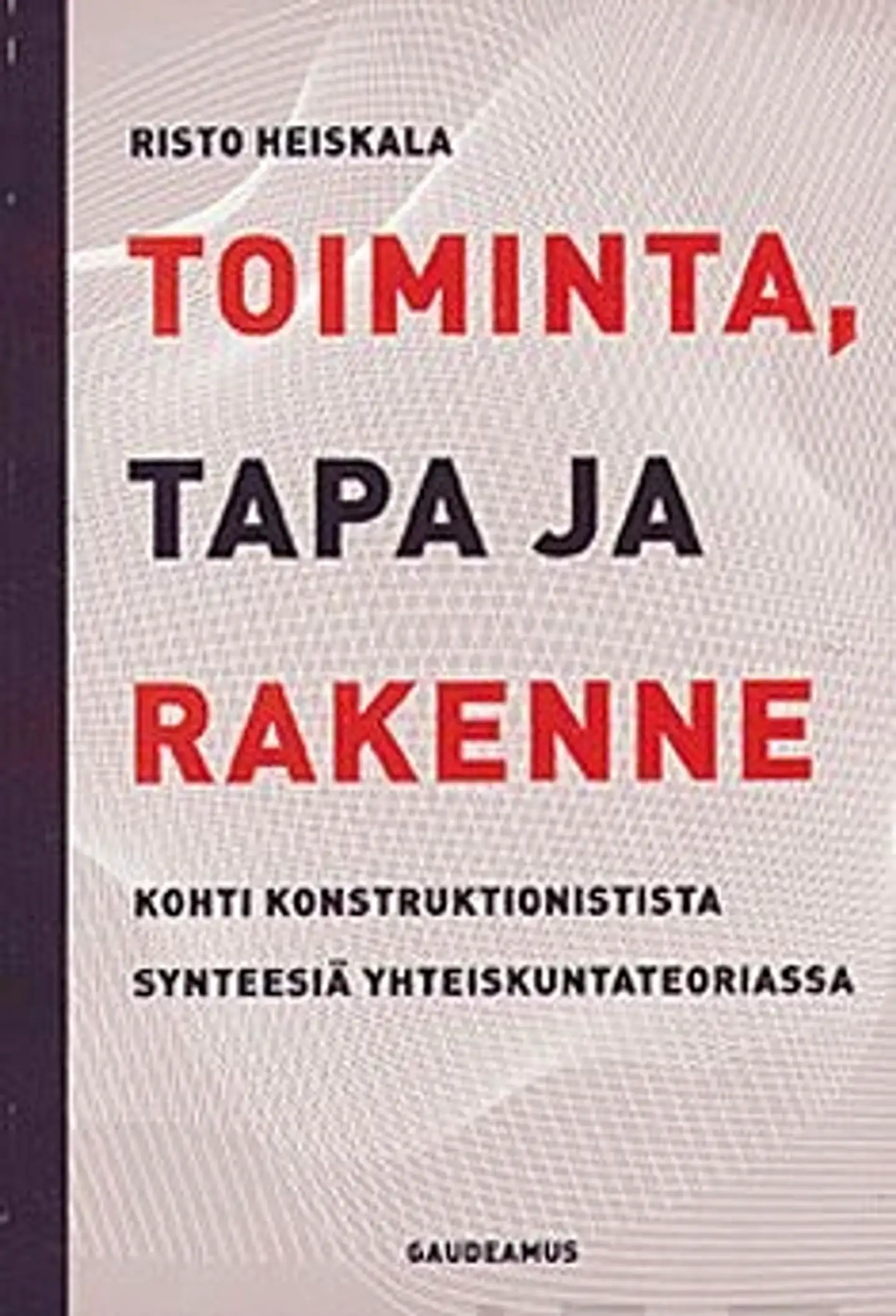 Heiskala, Toiminta, tapa ja rakenne - Kohti konstruktionistista synteesiä yhteiskuntateoriassa