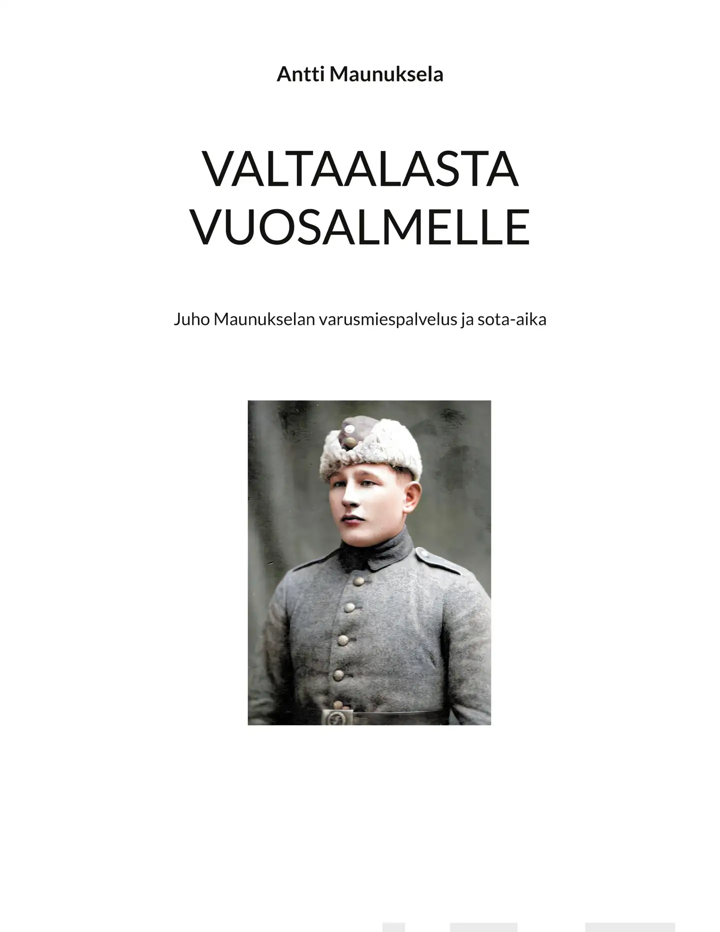 Maunuksela, Valtaalasta Vuosalmelle - Juho Maunukselan varusmiespalvelus ja sota-aika