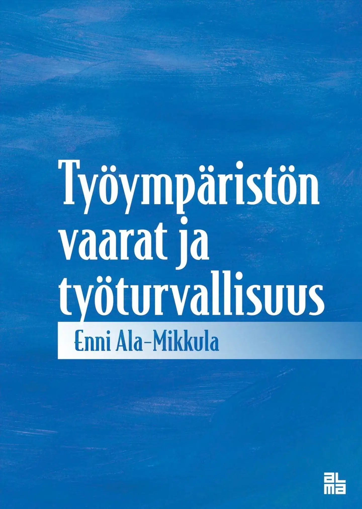 Ala-Mikkula, Työympäristön vaarat ja työturvallisuus - Tutkimus työnantajan vaaratekijäkohtaisista työturvallisuusvelvollisuuksista sekä eräiden erityistilanteiden työsuojeluvastuusta