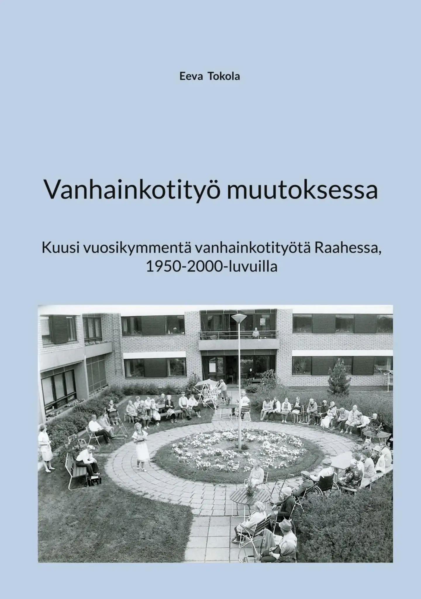 Tokola, Vanhainkotityö muutoksessa - Kuusi vuosikymmentä vanhainkotityötä Raahessa, 1950-2000-luvuilla