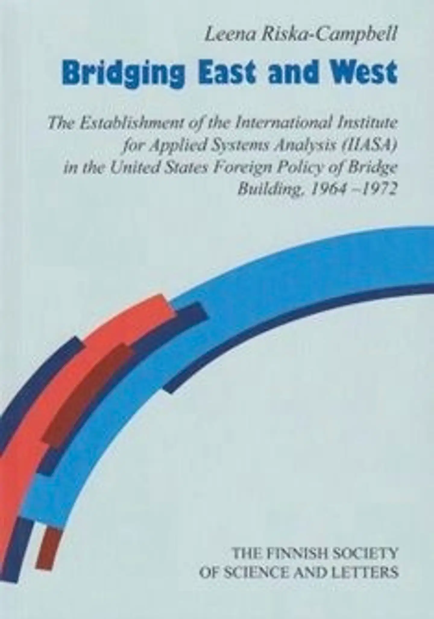 Riska-Campbell, Bridging East and West - The Establishment of the International Institute for Applied Systems Analysis(IIASA) in the United States Foreign Policy of Bridge Building, 1964-1972