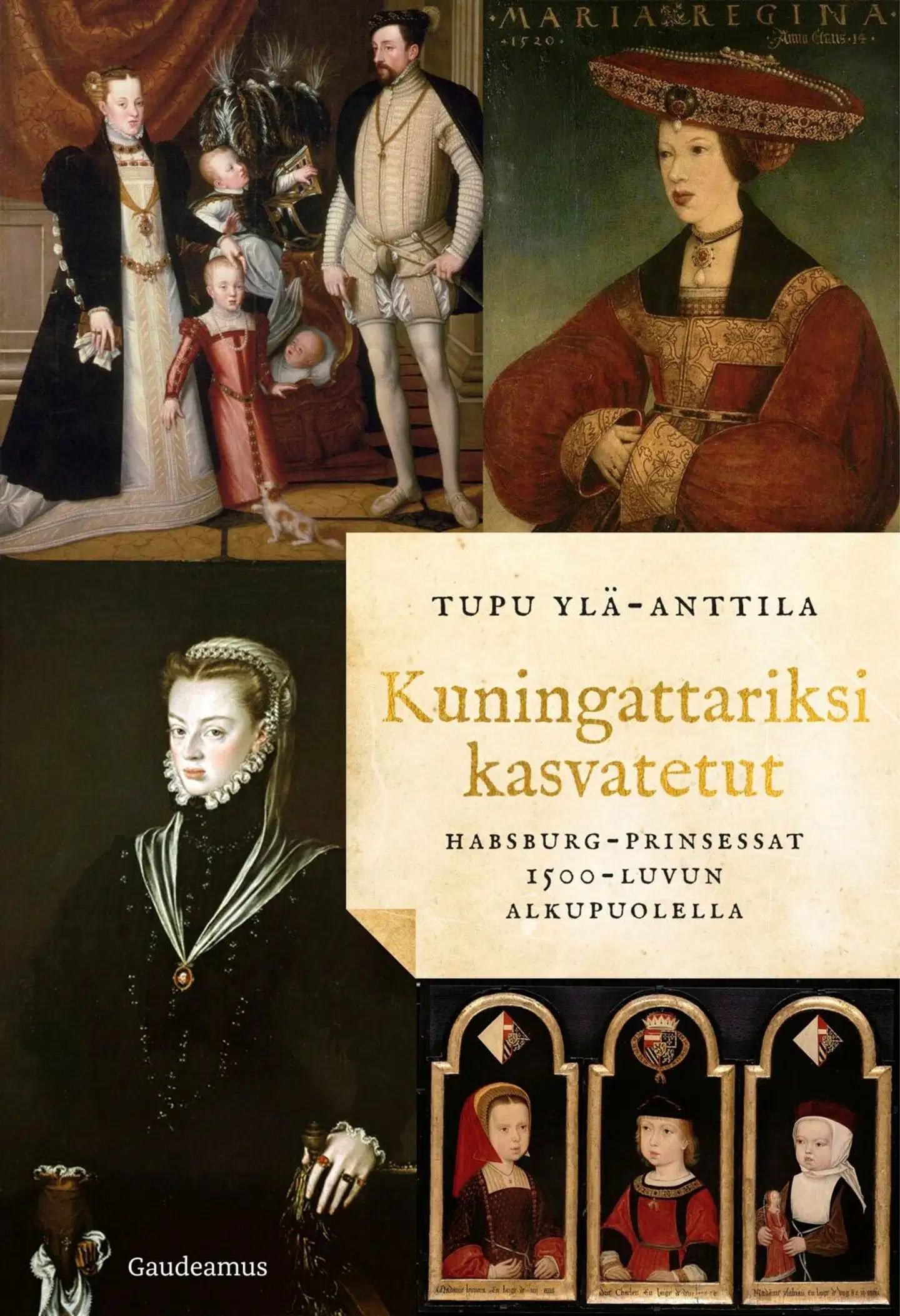 Ylä-Anttila, Kuningattariksi kasvatetut - Habsburg-prinsessat 1500-luvun alkupuolella