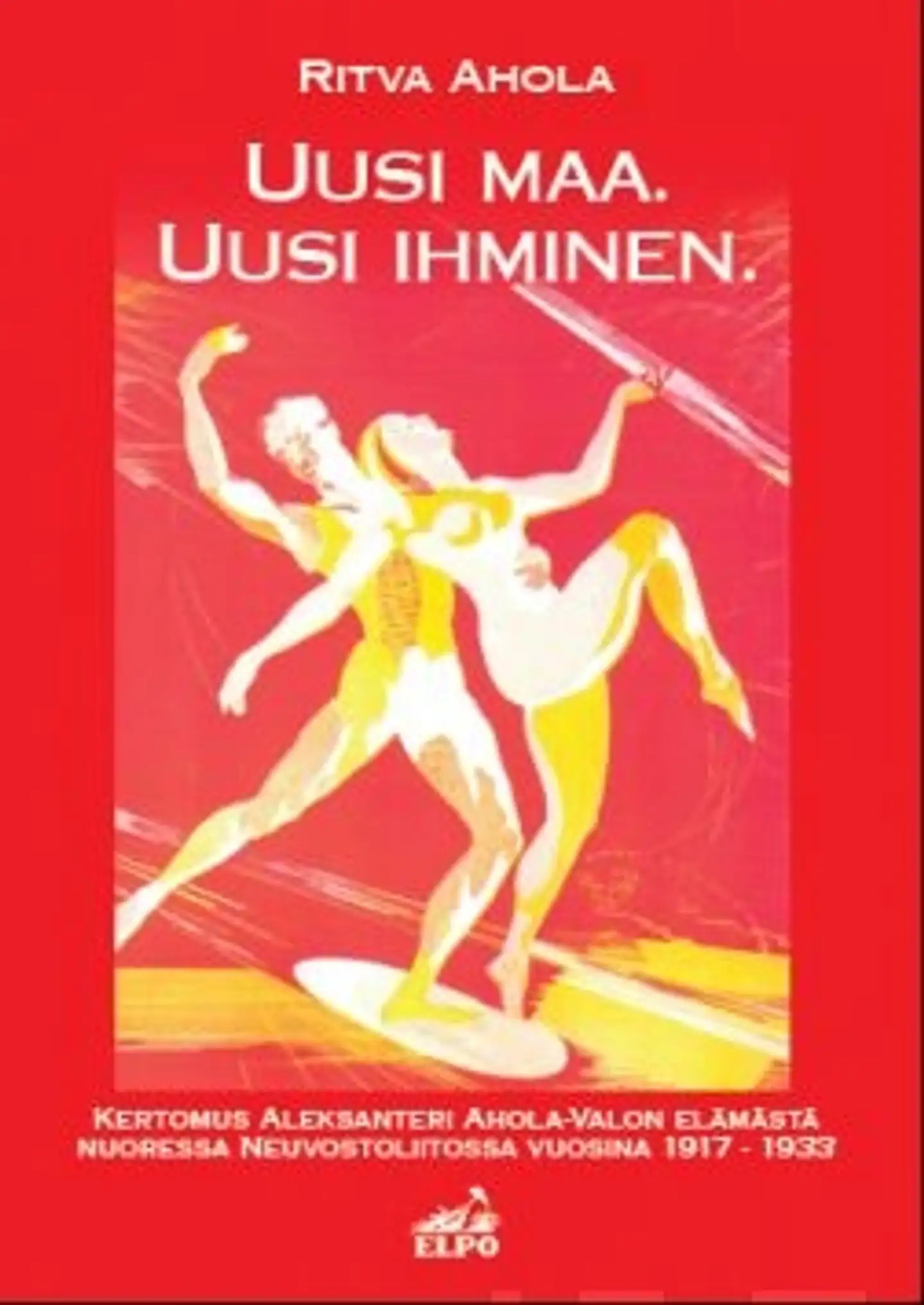 Ahola, Uusi maa. Uusi ihminen. - Kertomus Aleksanteri Ahola-Valon elämästä nuoressa Neuvostoliitossa vuosina 1917-1933