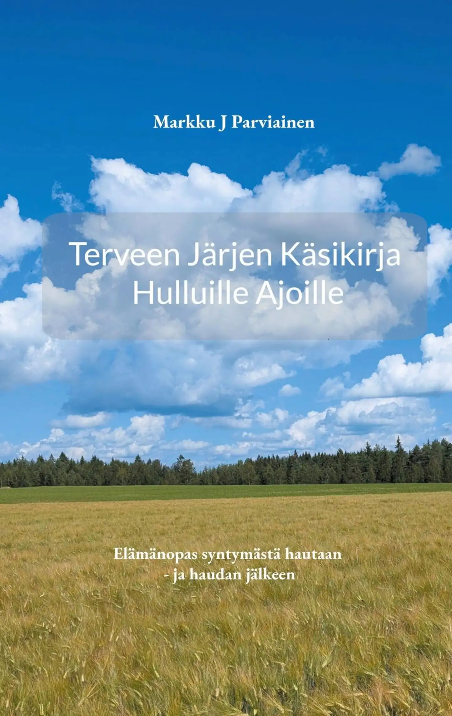 Parviainen, Terveen järjen käsikirja hulluille ajoille. - Elämänopas syntymästä hautaan - ja haudan jälkeen