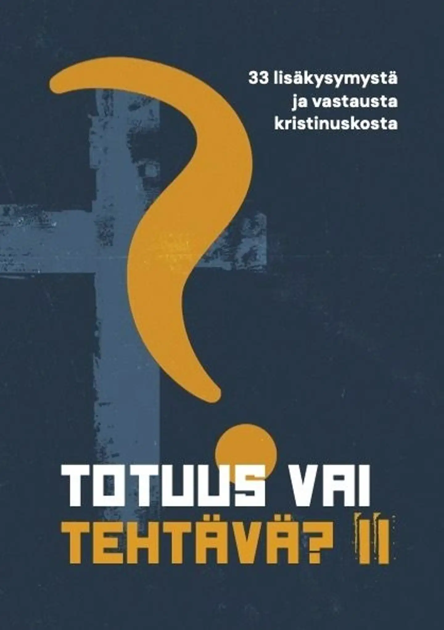 Totuus vai tehtävä? II - 33 lisäkysymystä ja vastausta kristinuskosta