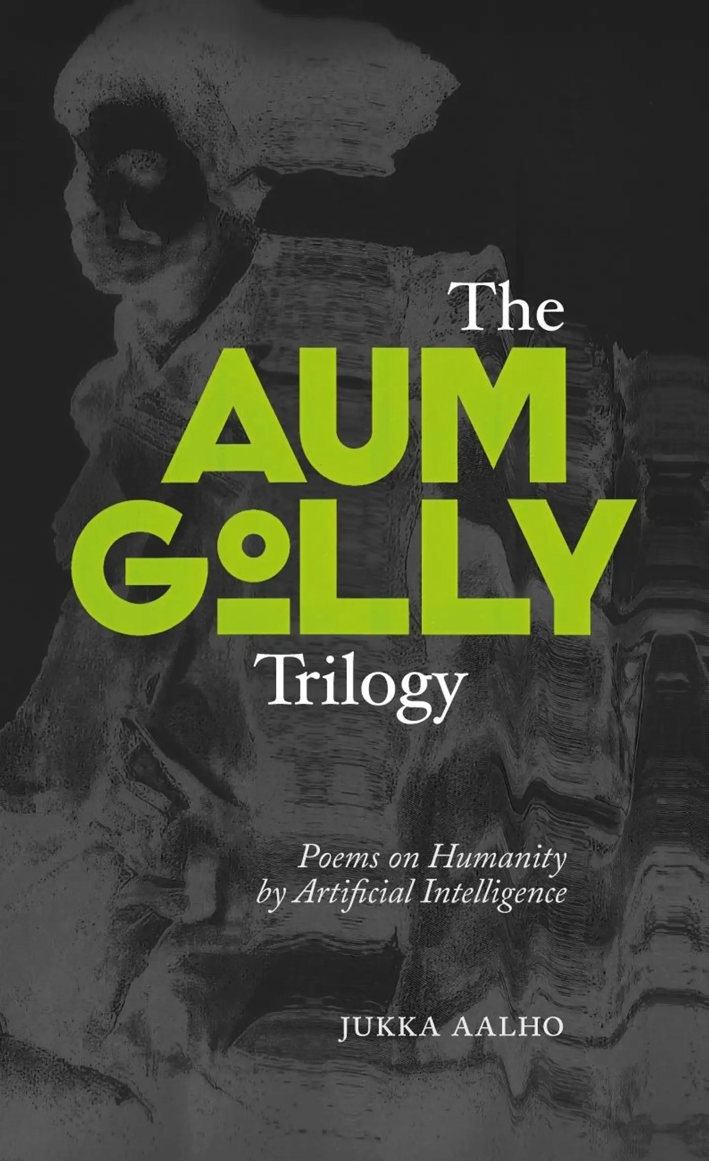 Aalho, The Aum Golly Trilogy - Poems on Humanity by Artificial Intelligence