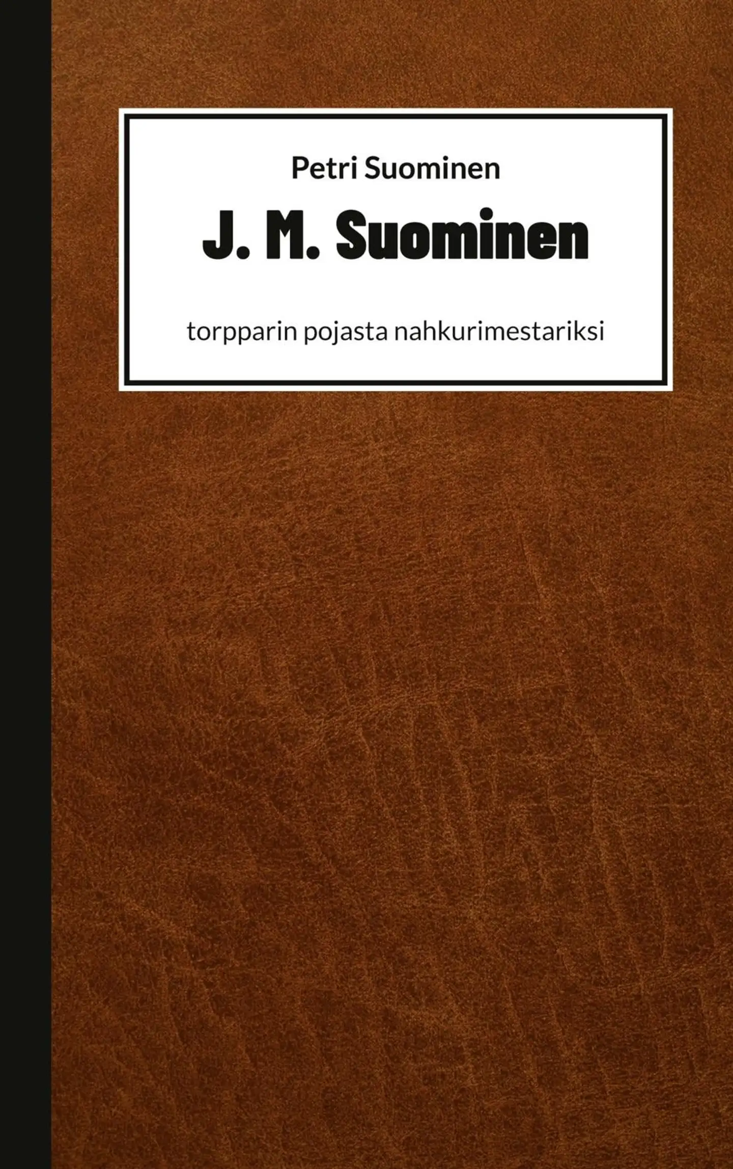 Suominen, J. M. Suominen - Torpparin pojasta nahkurimestariksi