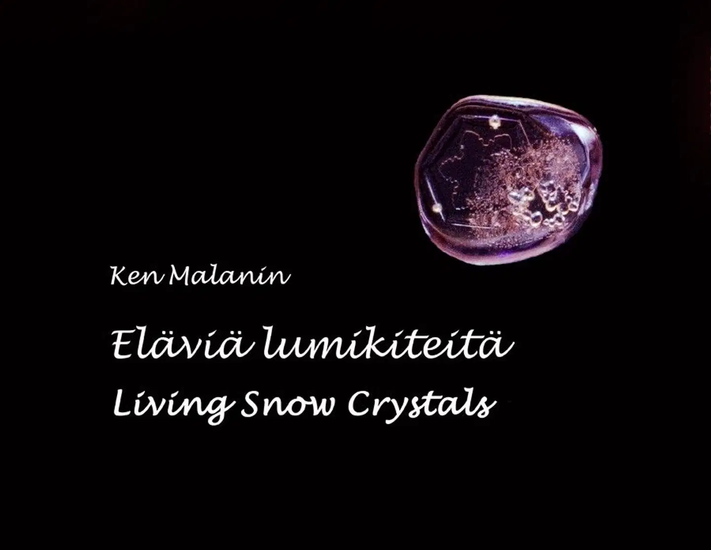 Malanin, Eläviä lumikiteitä - Living Snow Crystals