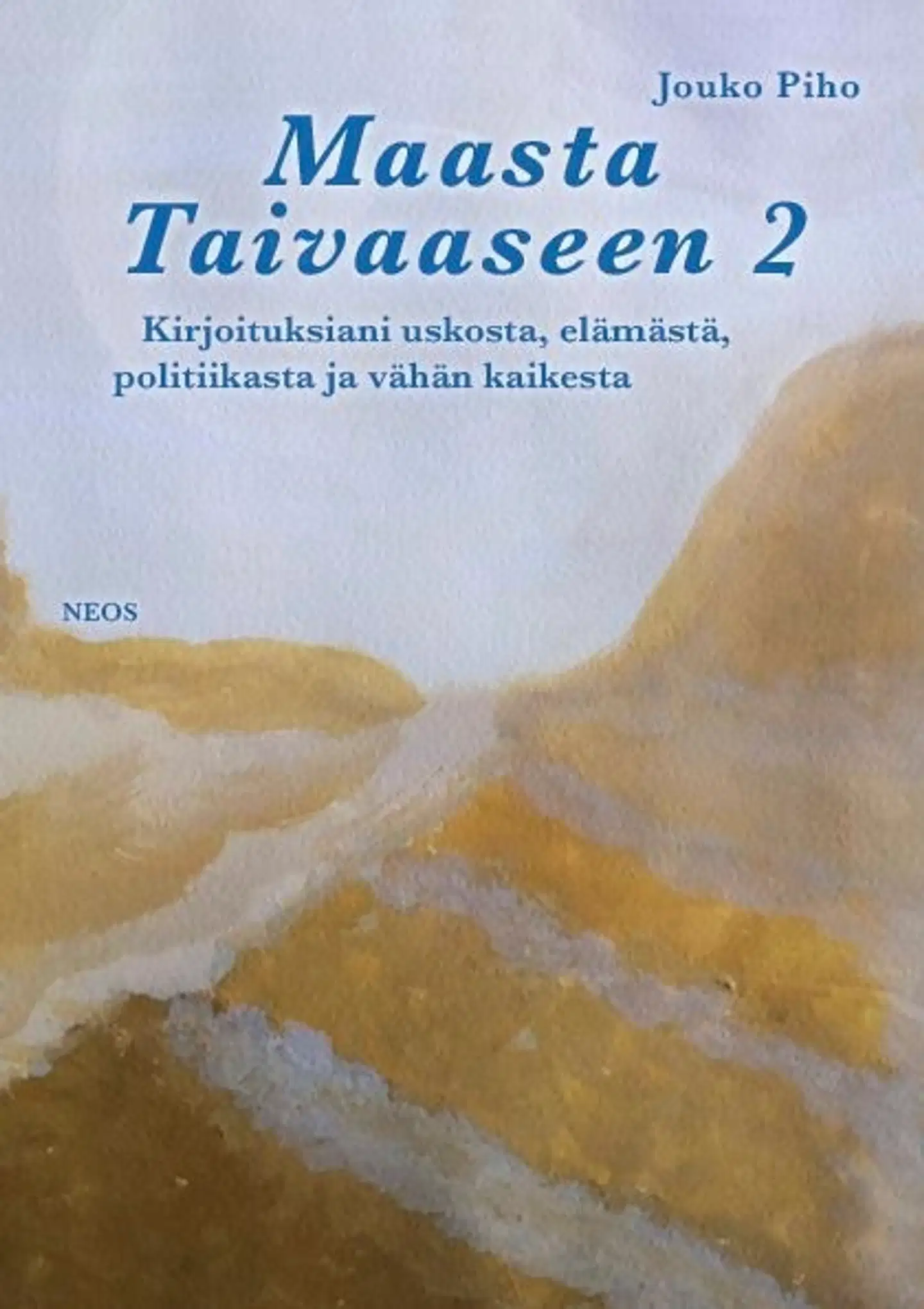 Piho, Maasta Taivaaseen  2 - Kirjoituksiani uskosta, elämästä, politiikasta ja vähän kaikesta