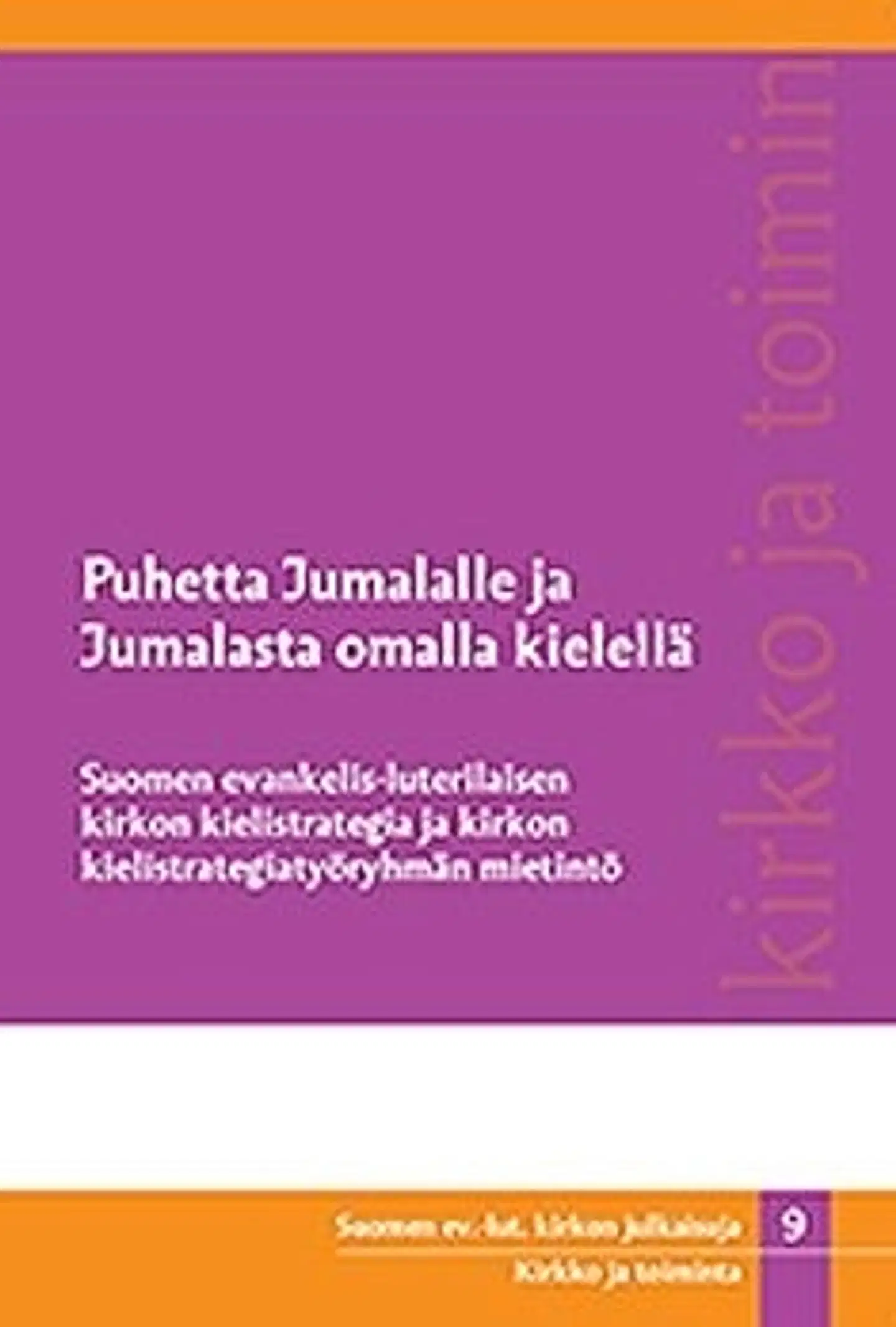Puhetta Jumalalle ja Jumalasta omalla kielellä - Suomen evankelis-luterilaisen kirkon kielistrategia ja kirkon kielistrategiatyöryhmän mietintö