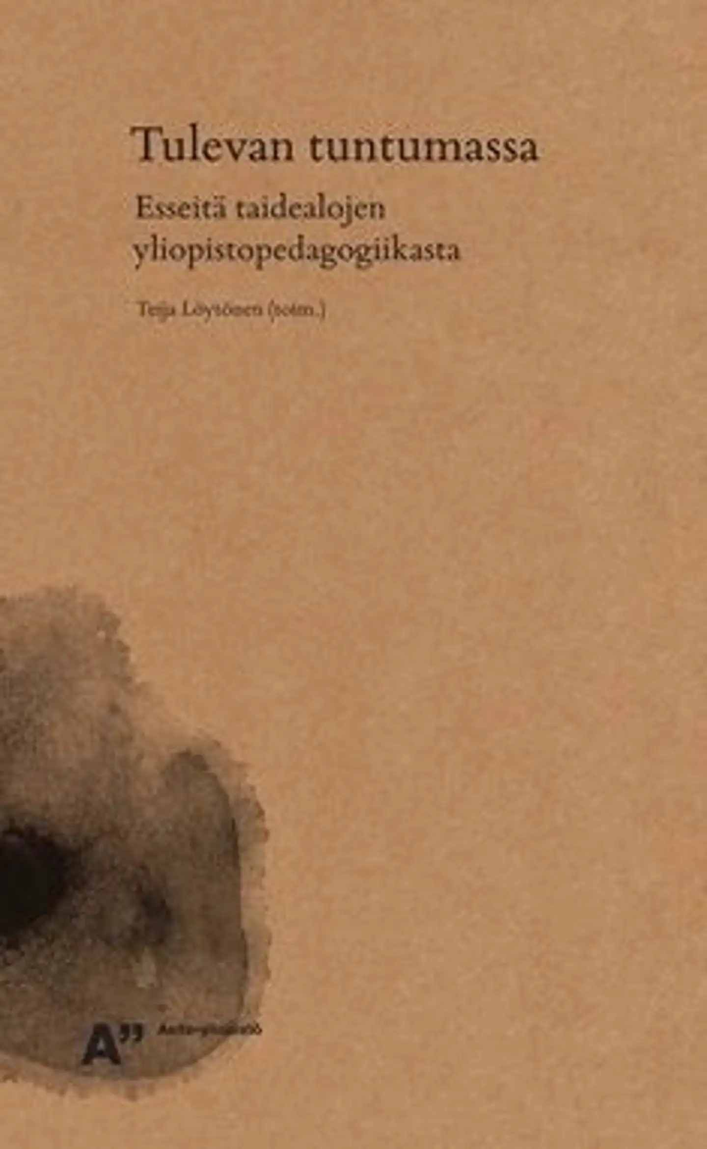 Tulevan tuntumassa - esseitä taidealojen yliopistopedagogiikasta