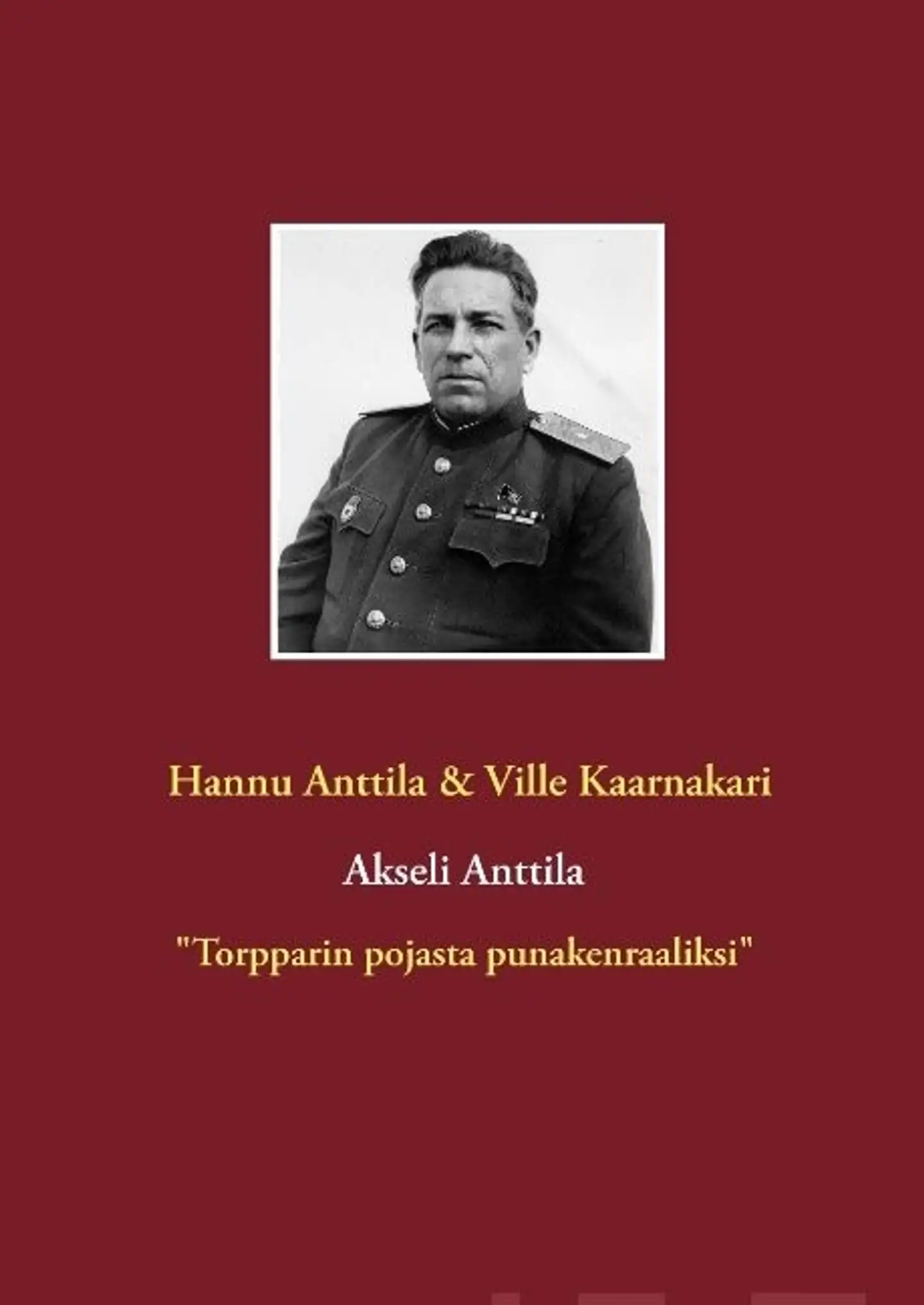 Anttila, Akseli Anttila - "Torpparin pojasta punakenraaliksi"