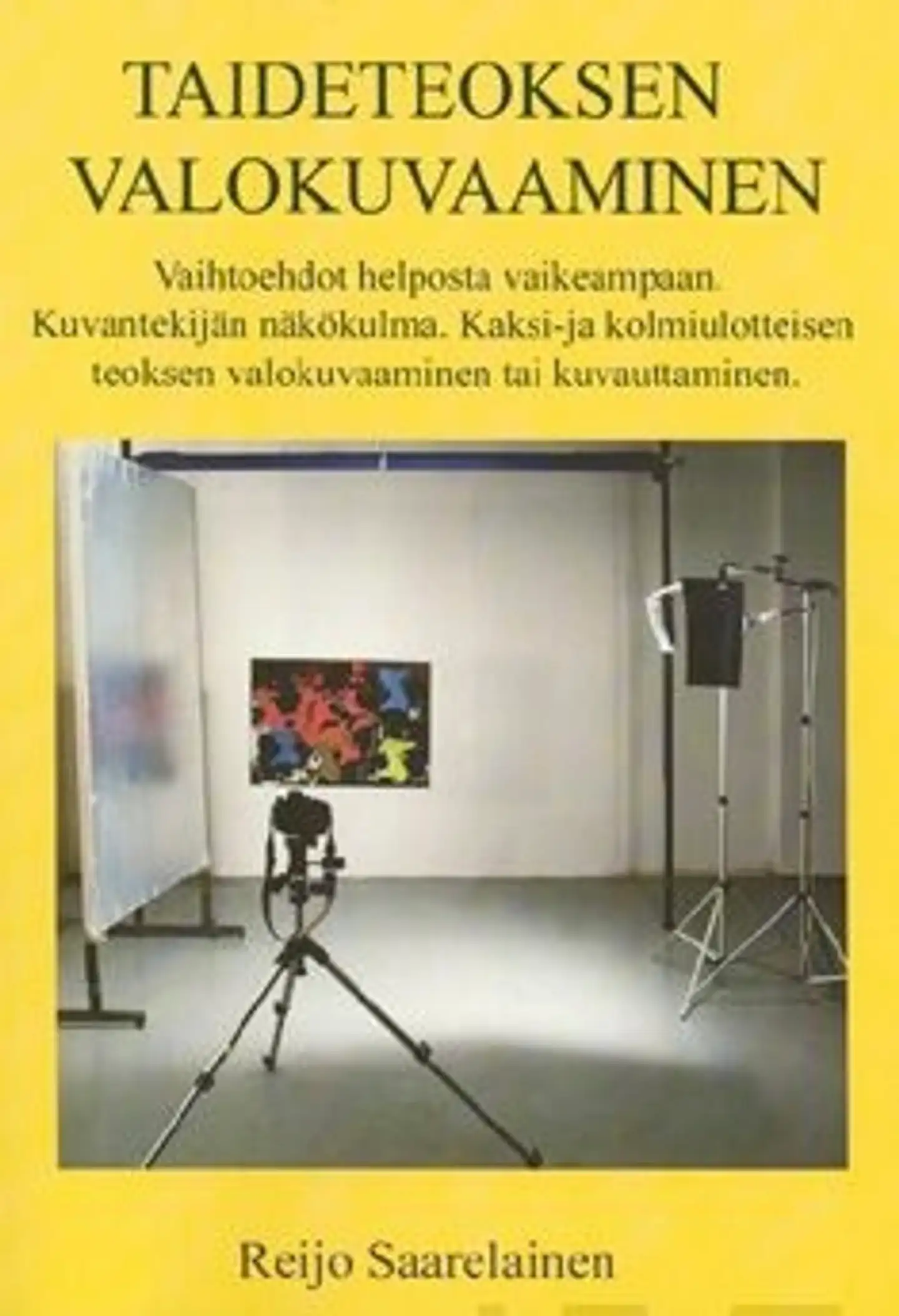 Saarelainen, Taideteoksen valokuvaaminen - vaihtoehdot helposta vaikeampaan : kuvantekijän näkökulma : kaksi- ja kolmiulotteisen teoksen valokuvaaminen tai kuvauttaminen
