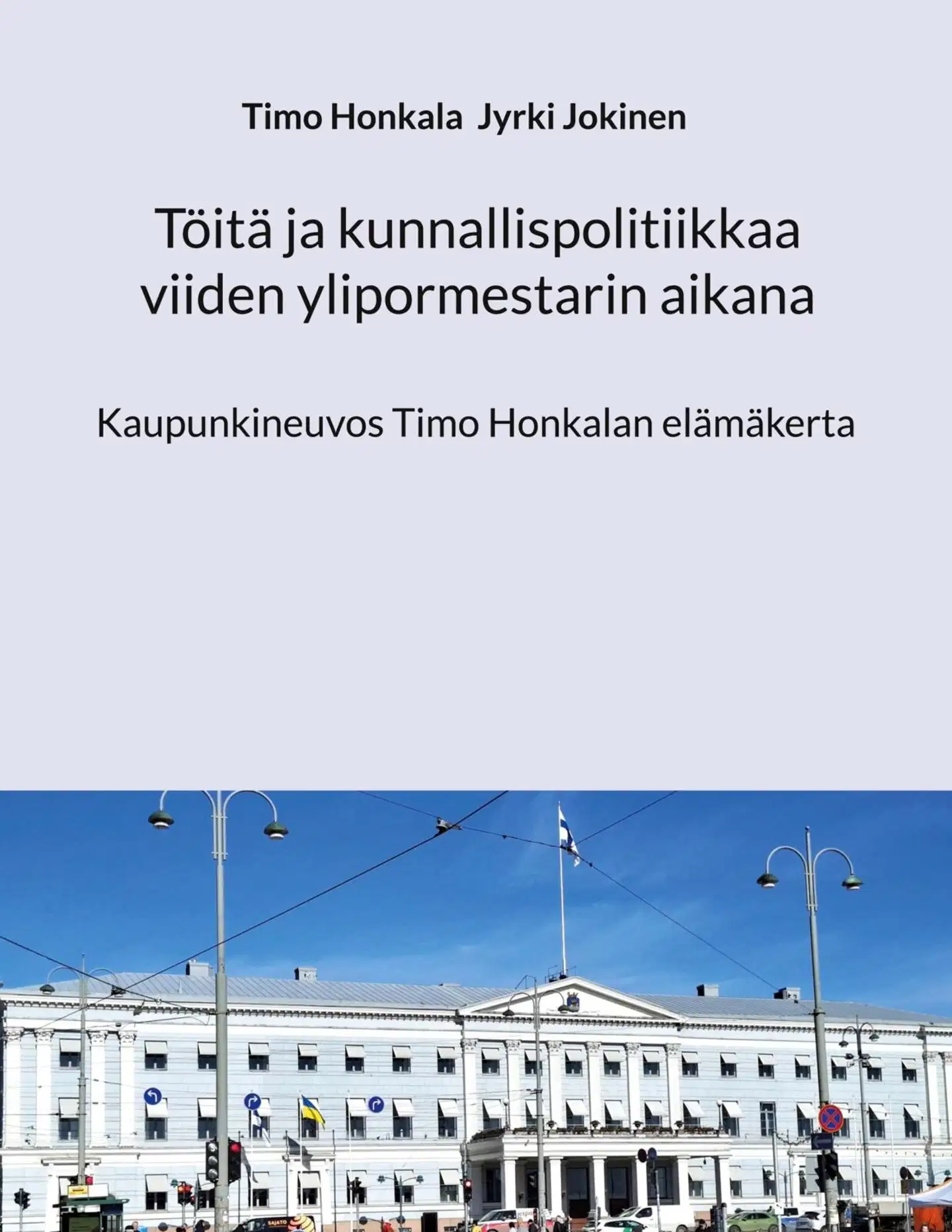 Honkala, Töitä ja kunnallispolitiikkaa viiden ylipormestarin aikana - Kaupunkineuvos Timo Honkalan elämäkerta