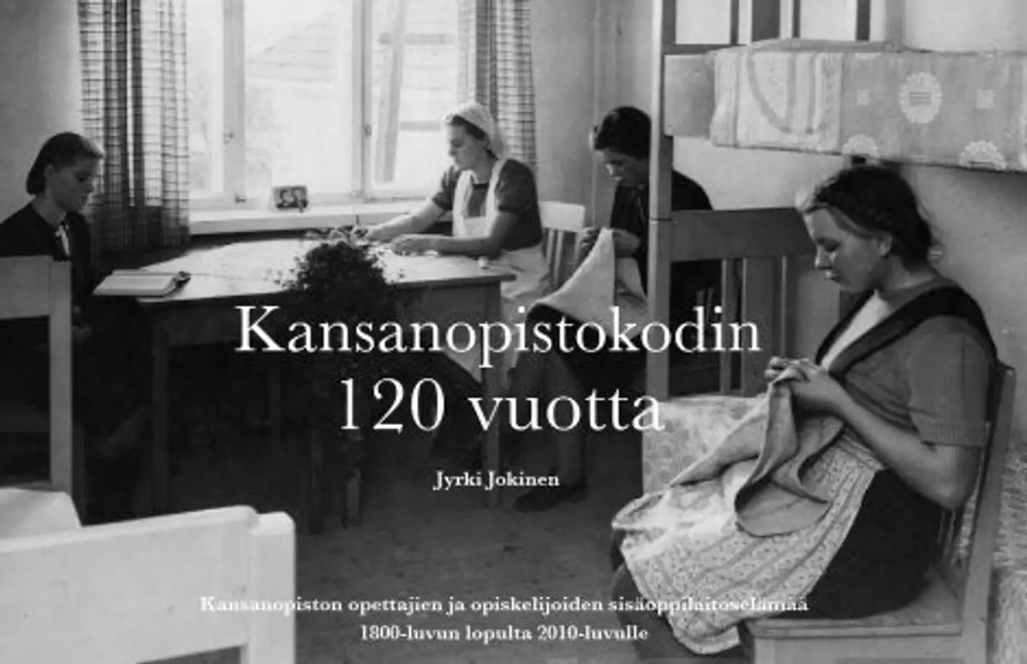 Jokinen, Kansanopistokodin 120 vuotta - Kansanopiston opettajien ja opiskelijoiden sisäoppilaitoselämää 1800-luvun lopulta 2010-luvulle
