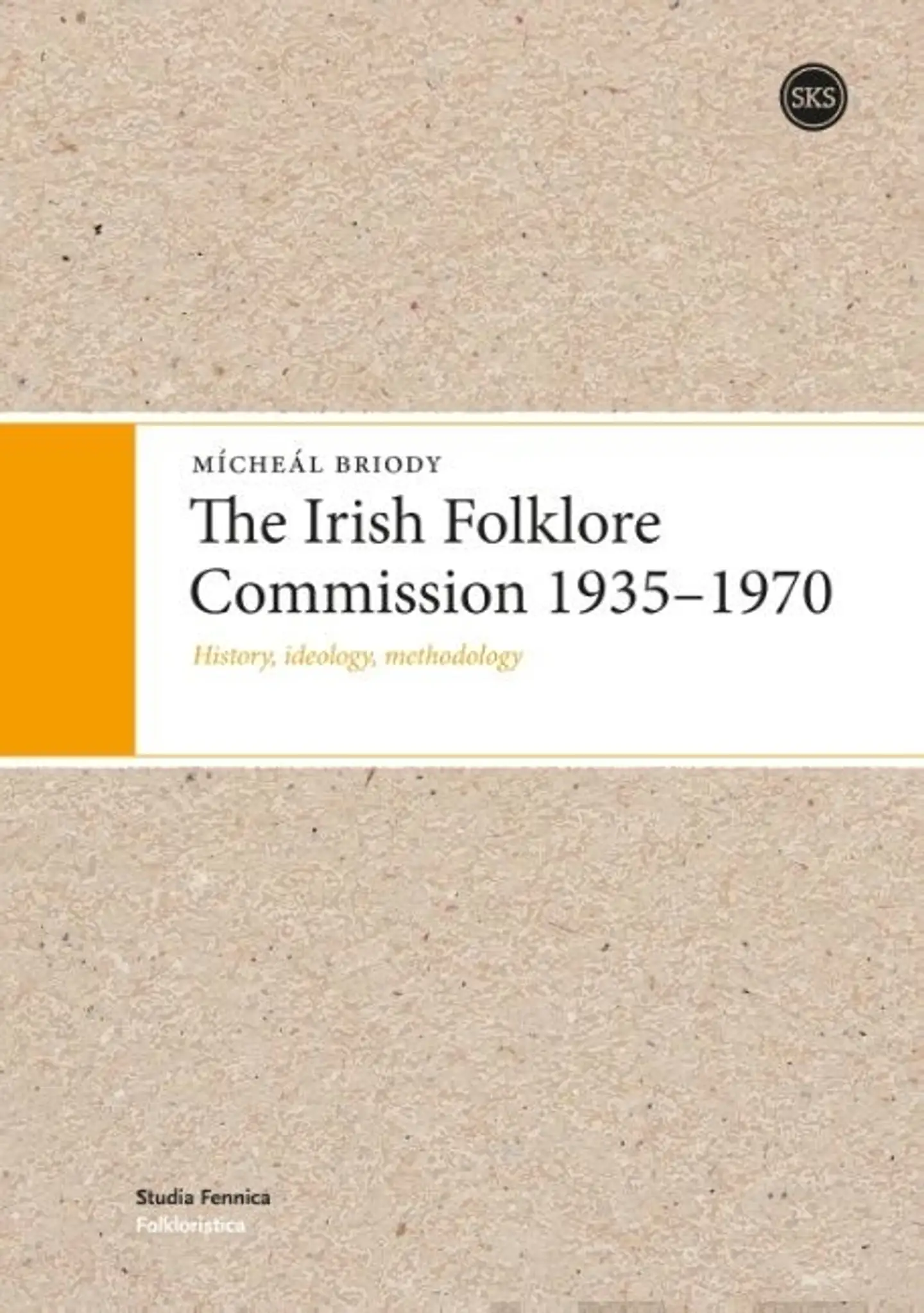 Briody, The Irish Folklore Commission 1935-1970 - History, ideology, methodology