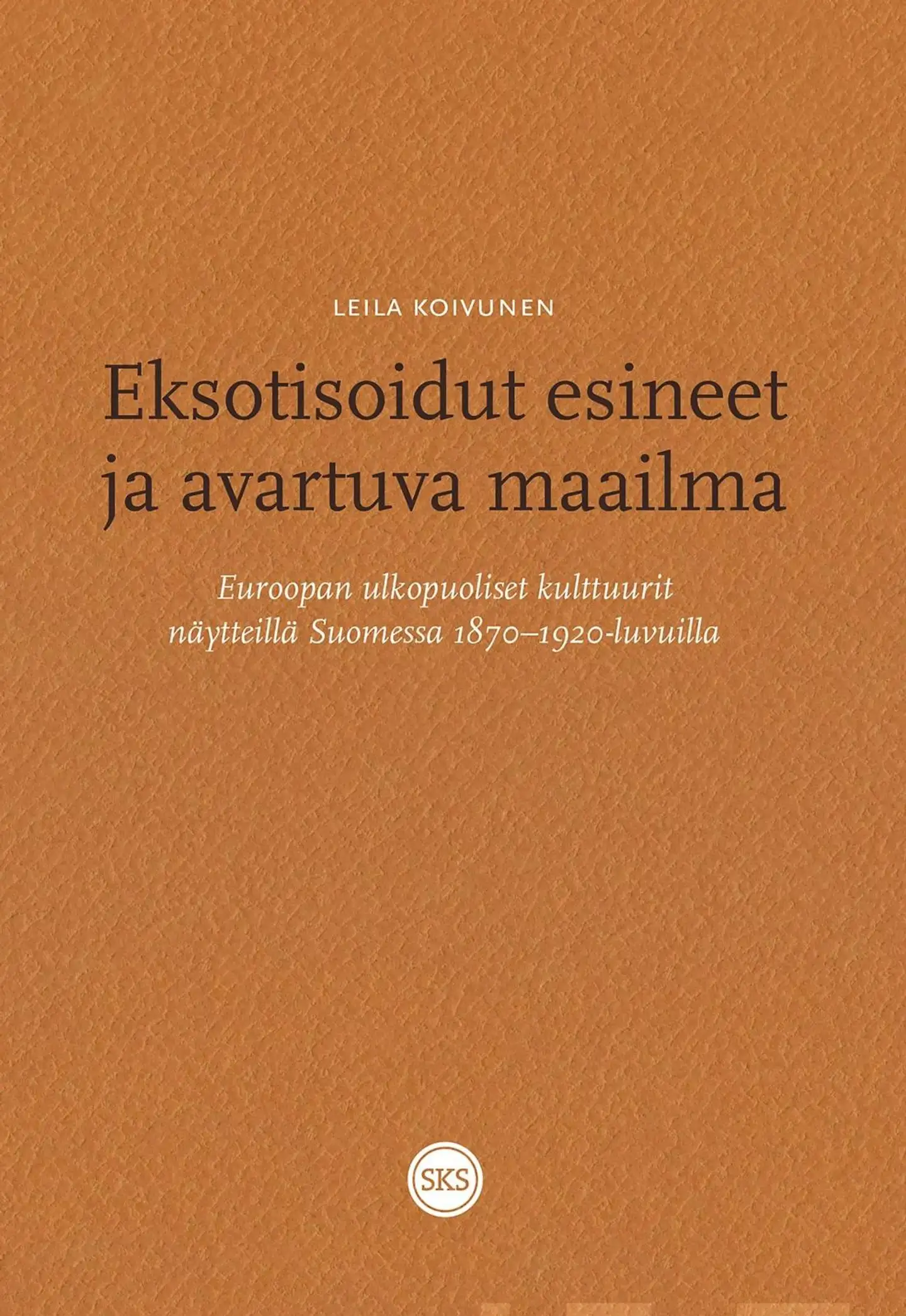 Koivunen, Eksotisoidut esineet ja avartuva maailma - Euroopan ulkopuoliset kulttuurit näytteillä Suomessa 1870 - 1910 -luvuilla