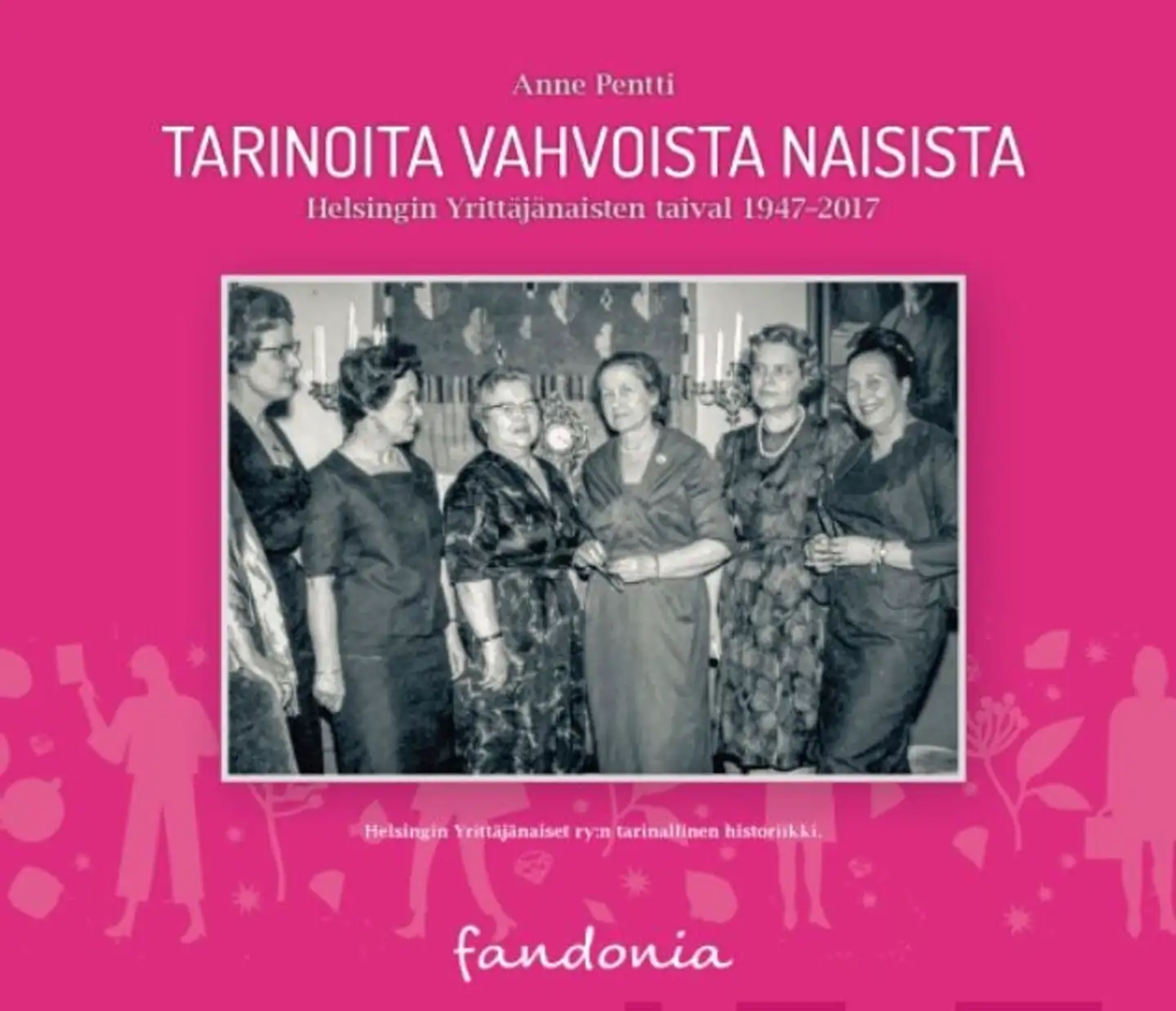 Tarinoita vahvoista naisista - Helsingin Yrittäjänaisten taival 1947-2017