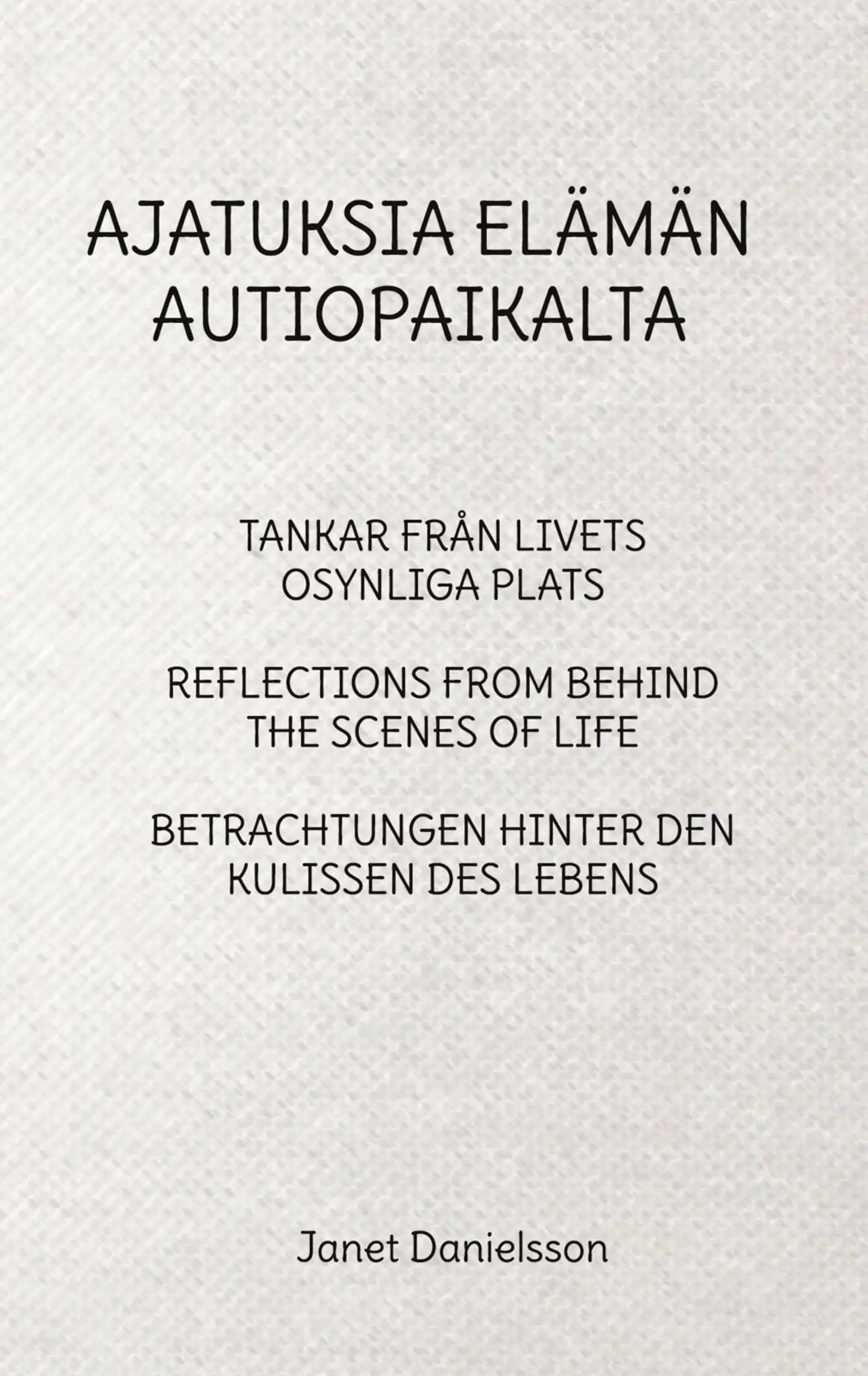 Danielsson, Ajatuksia elämän autiopaikalta - Tankar från livets osynliga plats : Reflections from behind the scenes of life : Betrachtungen hinter den Kulissen des Lebens