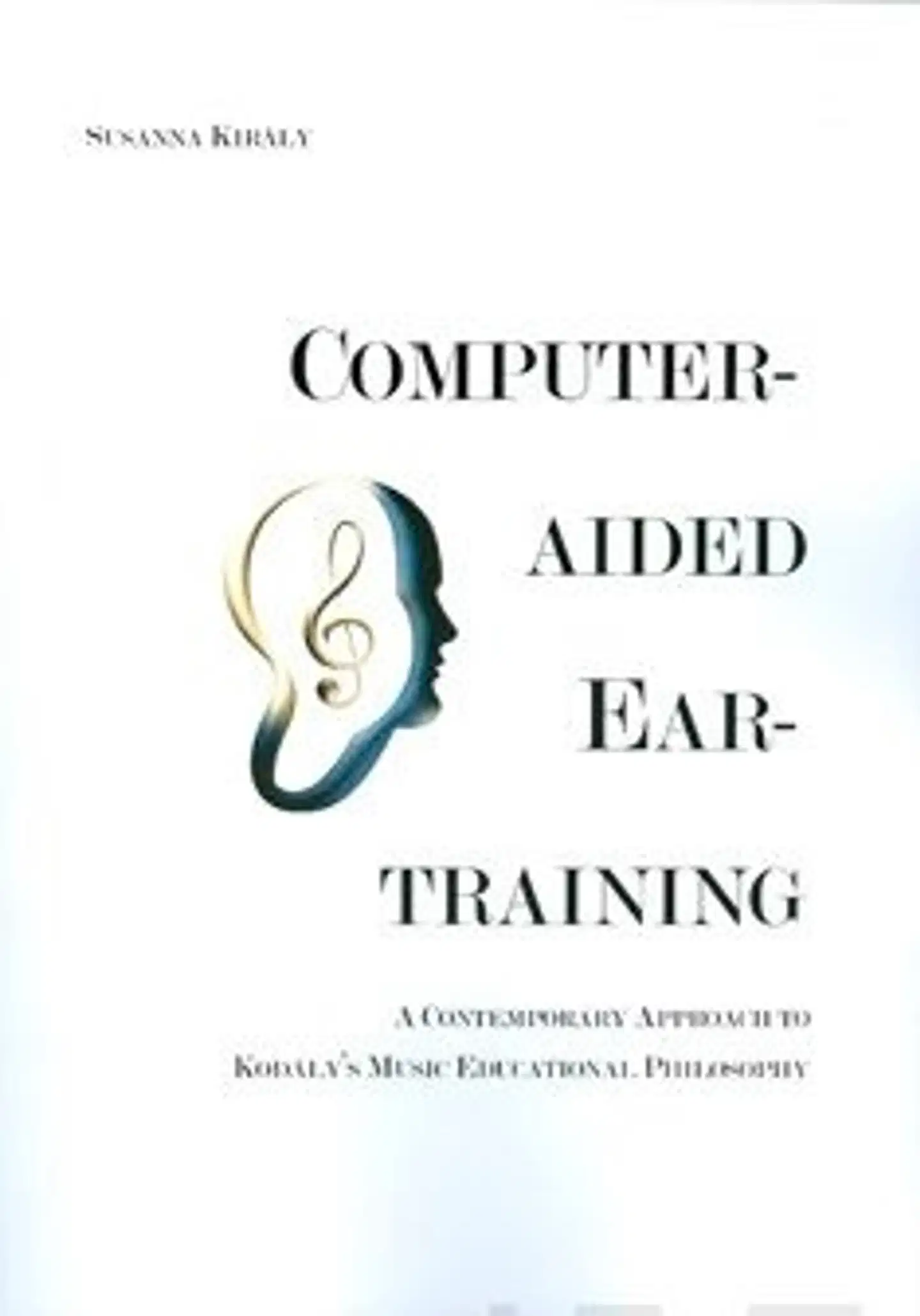 Kiraly, Computer-aided Ear-training - A Contemporary Approach to Kodaly's Music Educational Philosophy
