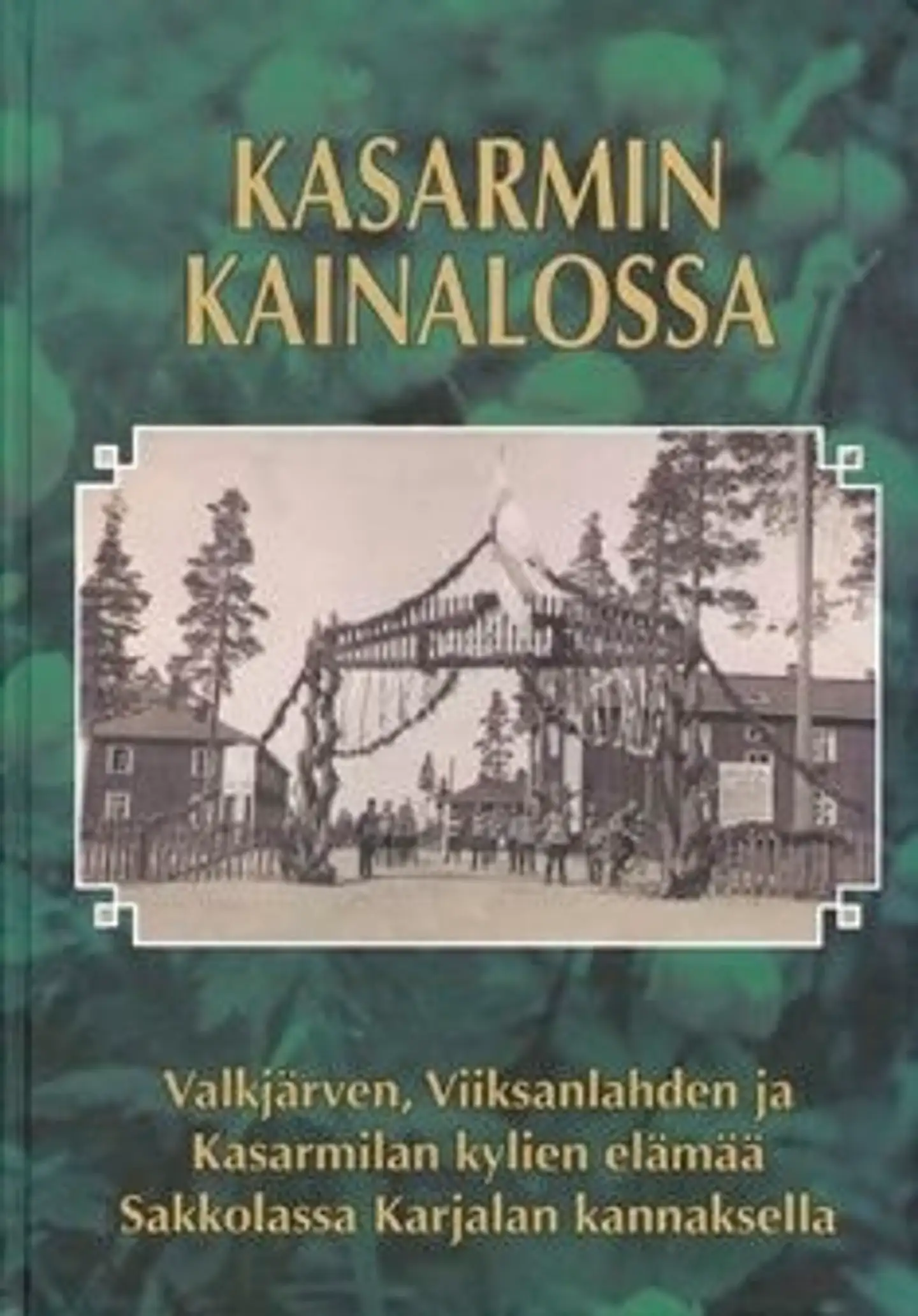 Kasarmin kainalossa - Valkjärven, Viiksanlahden ja Kasarmilan kylien elämää Sakkolassa Karjalan Kannaksella