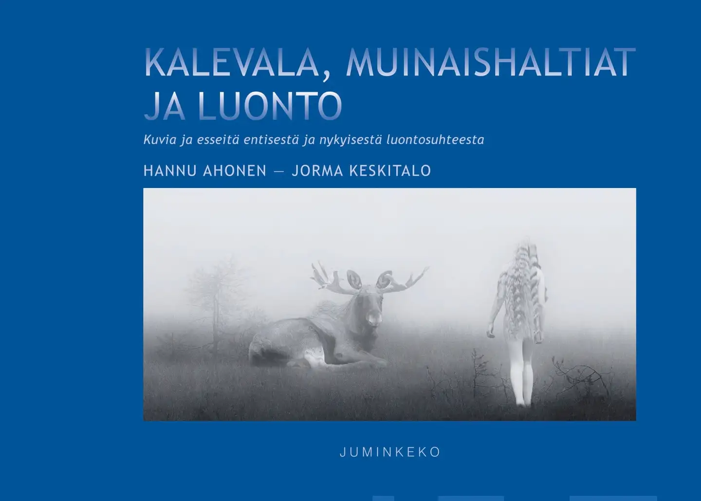 Keskitalo, Kalevala, muinaishaltiat ja luonto - Kuvia ja esseitä entisestä ja nykyisestä luontosuhteesta
